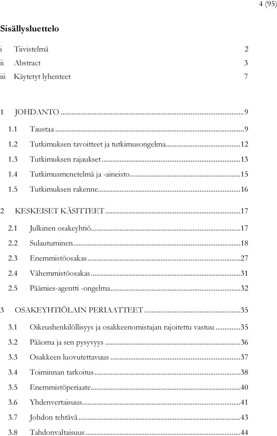 3 Enemmistöosakas... 27 2.4 Vähemmistöosakas... 31 2.5 Päämies-agentti -ongelma... 32 3 OSAKEYHTIÖLAIN PERIAATTEET... 35 3.1 Oikeushenkilöllisyys ja osakkeenomistajan rajoitettu vastuu.