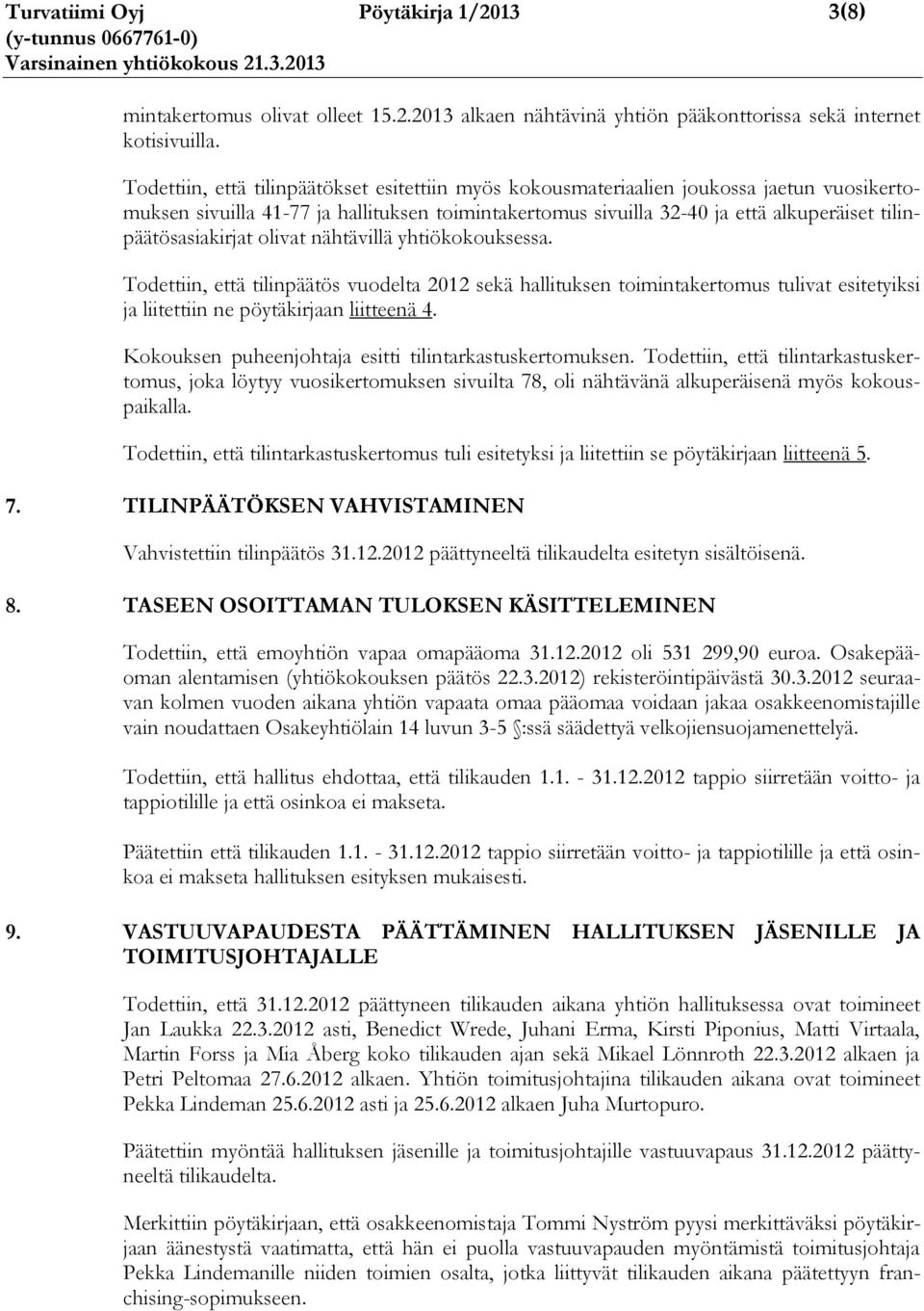 tilinpäätösasiakirjat olivat nähtävillä yhtiökokouksessa. Todettiin, että tilinpäätös vuodelta 2012 sekä hallituksen toimintakertomus tulivat esitetyiksi ja liitettiin ne pöytäkirjaan liitteenä 4.