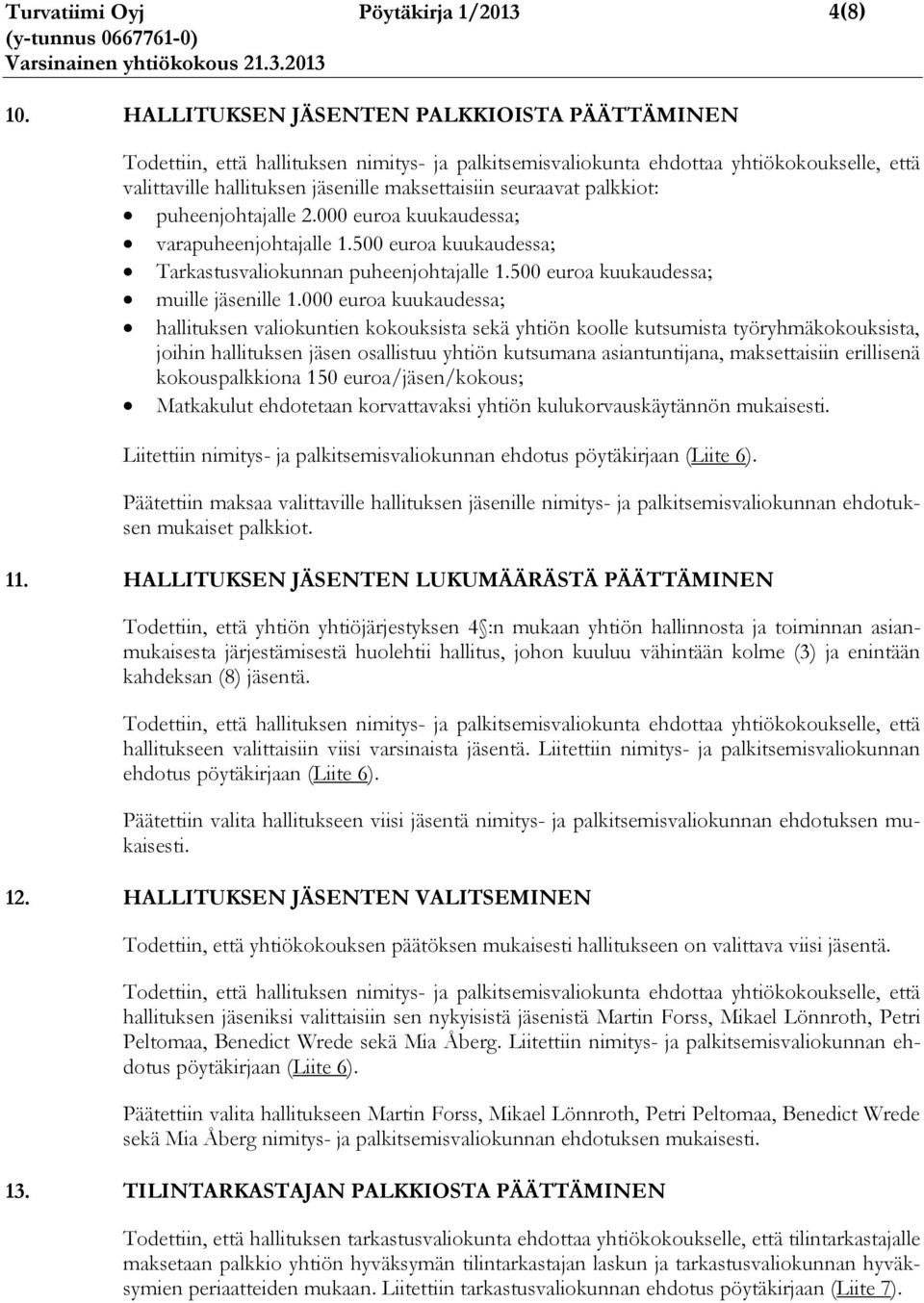 palkkiot: puheenjohtajalle 2.000 euroa kuukaudessa; varapuheenjohtajalle 1.500 euroa kuukaudessa; Tarkastusvaliokunnan puheenjohtajalle 1.500 euroa kuukaudessa; muille jäsenille 1.