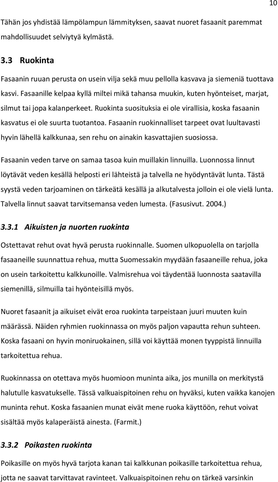 Fasaanille kelpaa kyllä miltei mikä tahansa muukin, kuten hyönteiset, marjat, silmut tai jopa kalanperkeet. Ruokinta suosituksia ei ole virallisia, koska fasaanin kasvatus ei ole suurta tuotantoa.