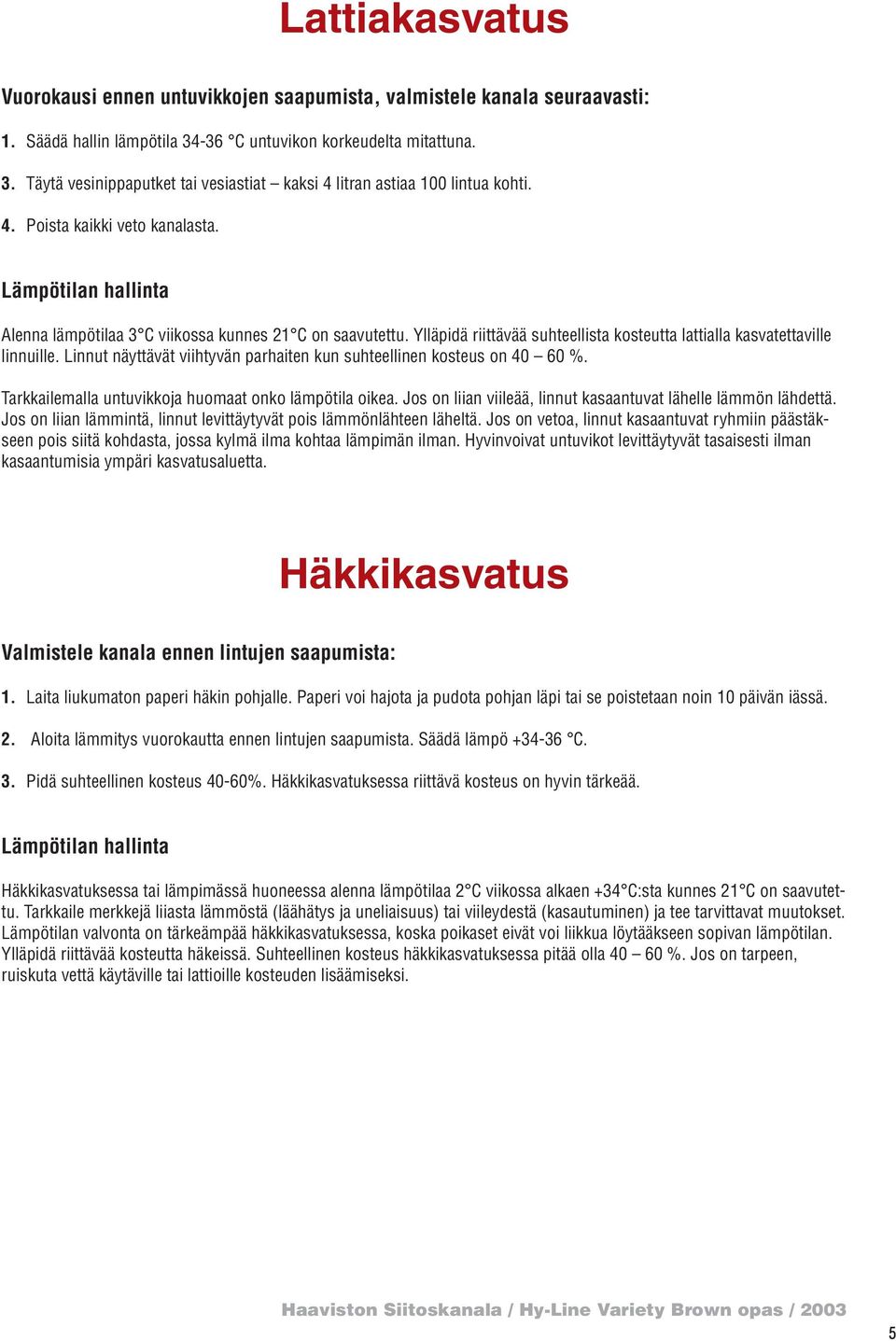 Linnut näyttävät viihtyvän parhaiten kun suhteellinen kosteus on 40 60 %. Tarkkailemalla untuvikkoja huomaat onko lämpötila oikea. Jos on liian viileää, linnut kasaantuvat lähelle lämmön lähdettä.