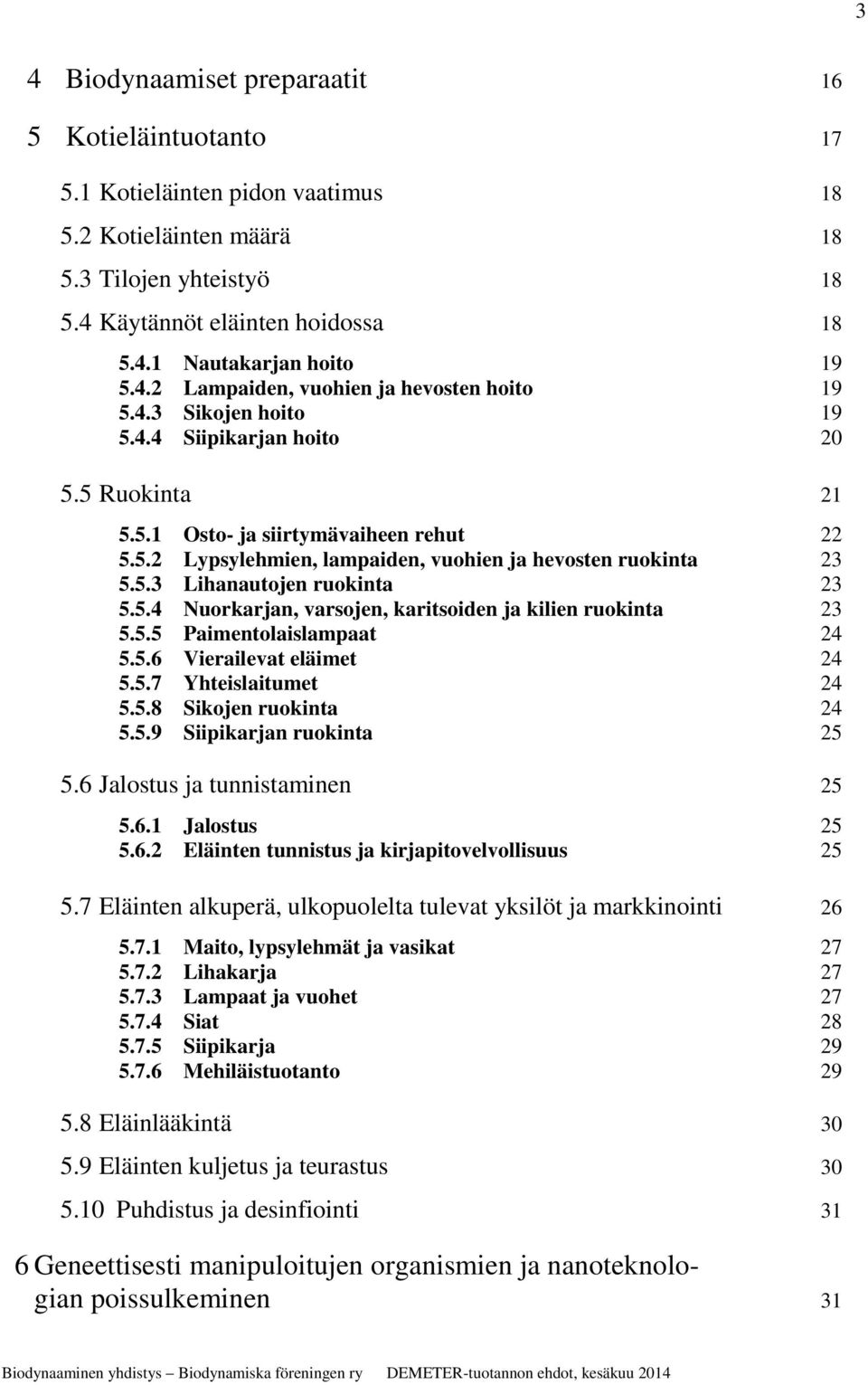 5.3 Lihanautojen ruokinta 23 5.5.4 Nuorkarjan, varsojen, karitsoiden ja kilien ruokinta 23 5.5.5 Paimentolaislampaat 24 5.5.6 Vierailevat eläimet 24 5.5.7 Yhteislaitumet 24 5.5.8 Sikojen ruokinta 24 5.