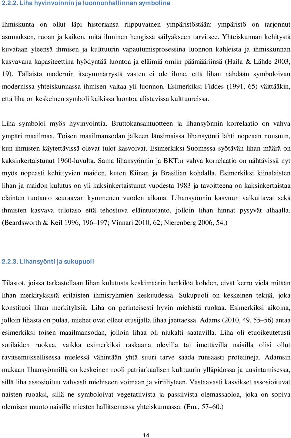 Yhteiskunnan kehitystä kuvataan yleensä ihmisen ja kulttuurin vapautumisprosessina luonnon kahleista ja ihmiskunnan kasvavana kapasiteettina hyödyntää luontoa ja eläimiä omiin päämääriinsä (Haila &