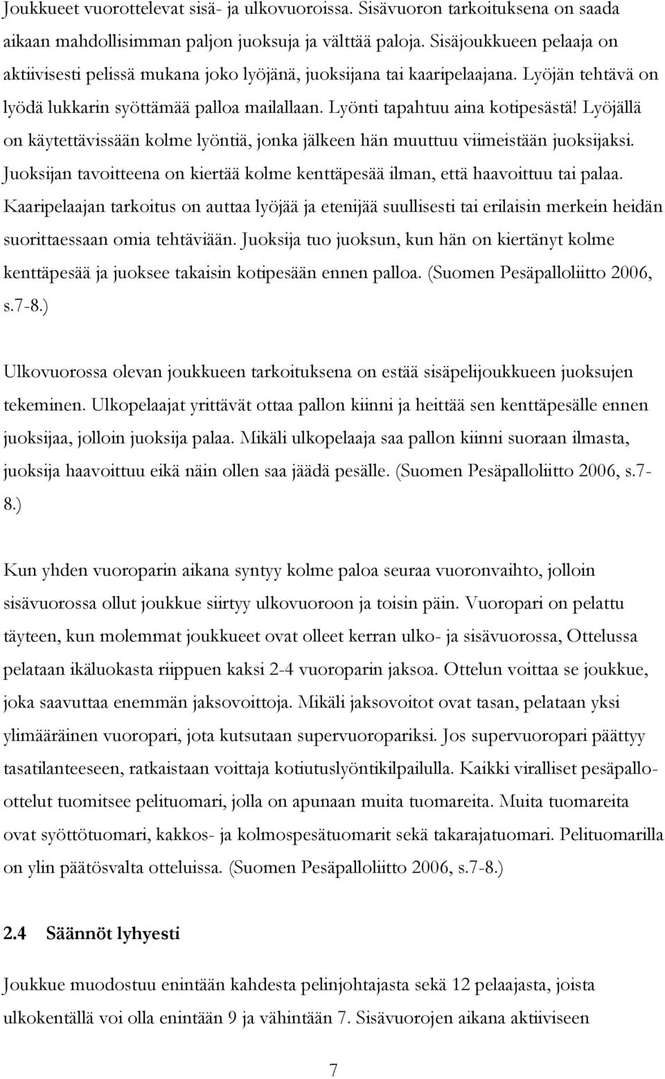 Lyöjällä on käytettävissään kolme lyöntiä, jonka jälkeen hän muuttuu viimeistään juoksijaksi. Juoksijan tavoitteena on kiertää kolme kenttäpesää ilman, että haavoittuu tai palaa.