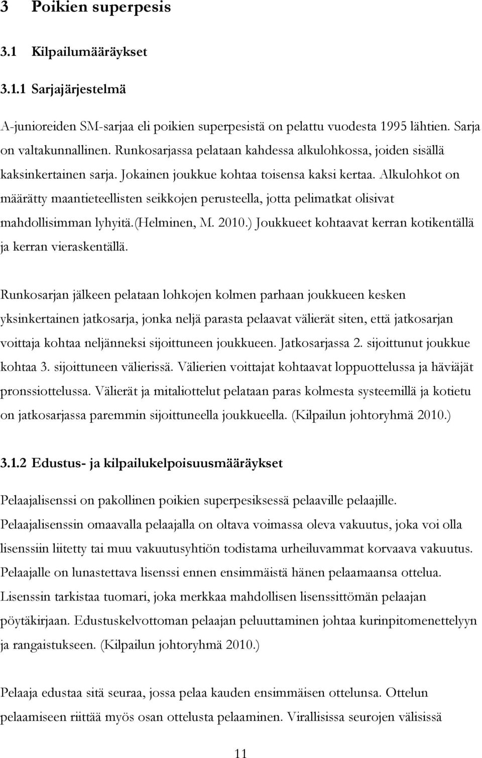 Alkulohkot on määrätty maantieteellisten seikkojen perusteella, jotta pelimatkat olisivat mahdollisimman lyhyitä.(helminen, M. 2010.) Joukkueet kohtaavat kerran kotikentällä ja kerran vieraskentällä.