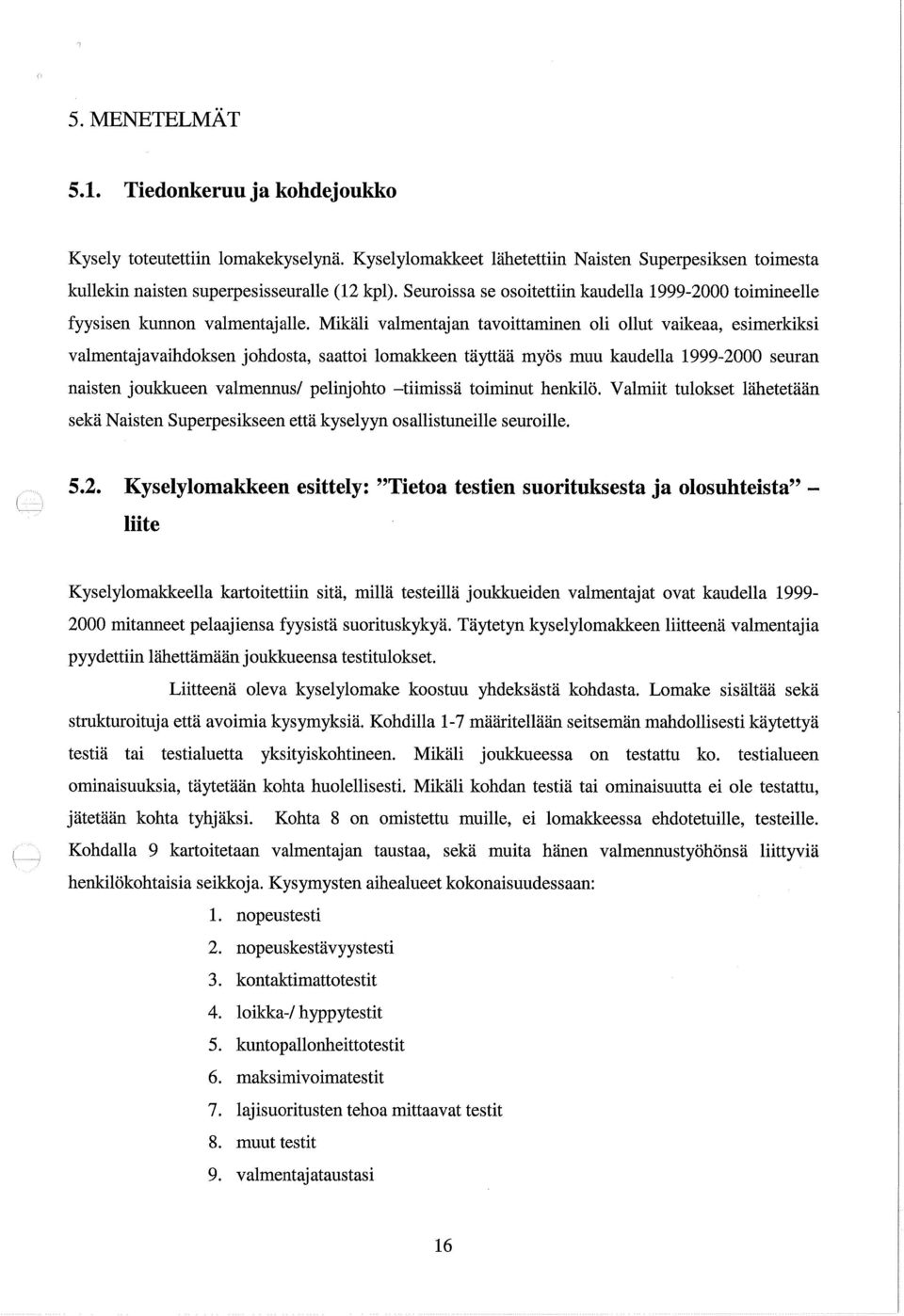 Mikäli valmentajan tavoittaminen oli ollut vaikeaa, esimerkiksi valmentajavaihdoksen johdosta, saattoi lomakkeen täyttää myös muu kaudella 1999-2000 seuran naisten joukkueen valmennus/ pelinjohto