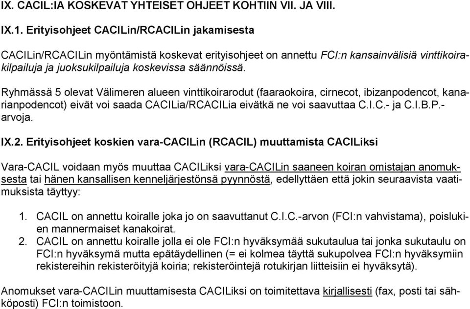 Ryhmässä 5 olevat Välimeren alueen vinttikoirarodut (faaraokoira, cirnecot, ibizanpodencot, kanarianpodencot) eivät voi saada CACILia/RCACILia eivätkä ne voi saavuttaa C.I.C.- ja C.I.B.P.- arvoja. IX.