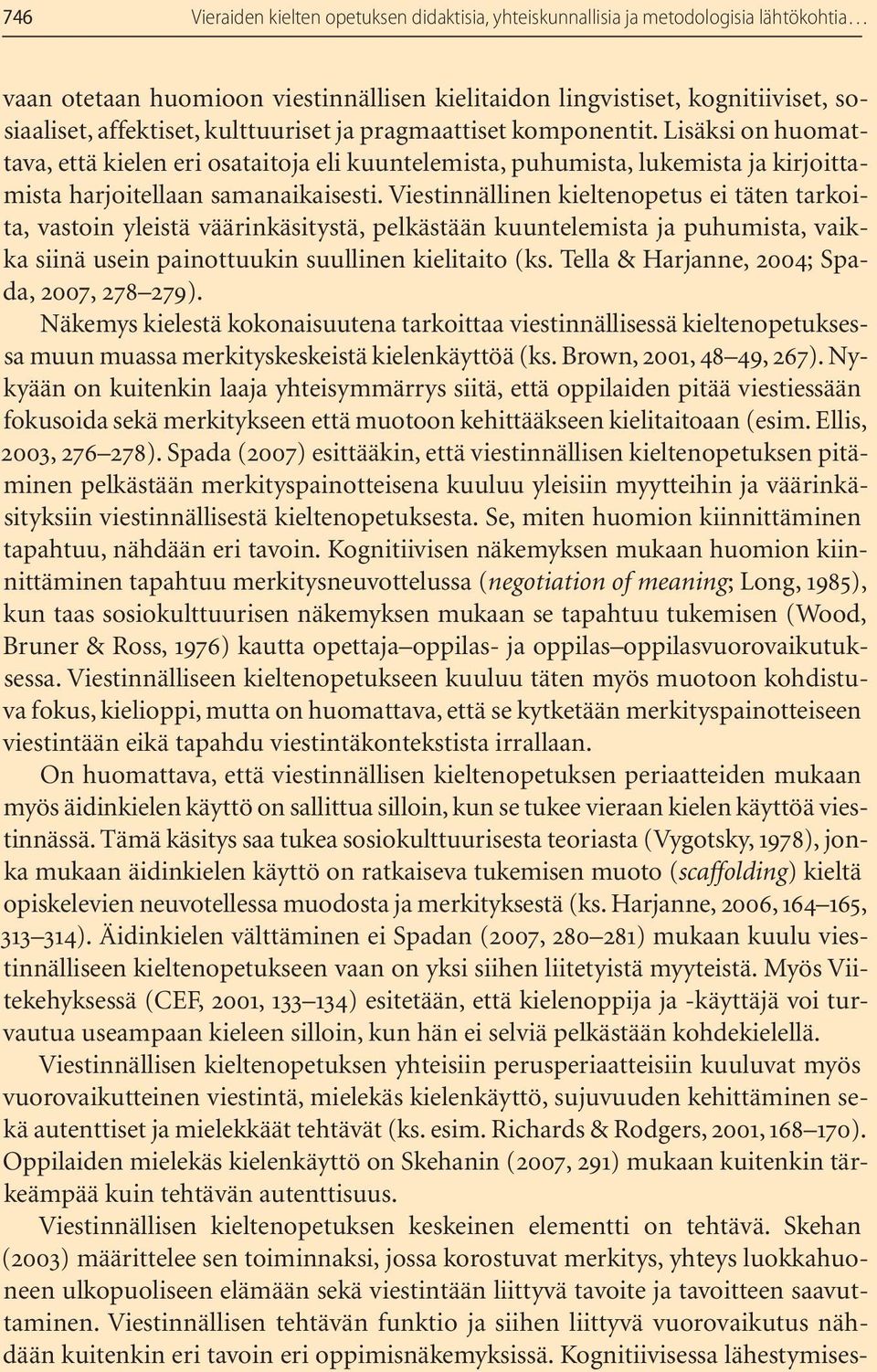 Viestinnällinen kieltenopetus ei täten tarkoita, vastoin yleistä väärinkäsitystä, pelkästään kuuntelemista ja puhumista, vaikka siinä usein painottuukin suullinen kielitaito (ks.