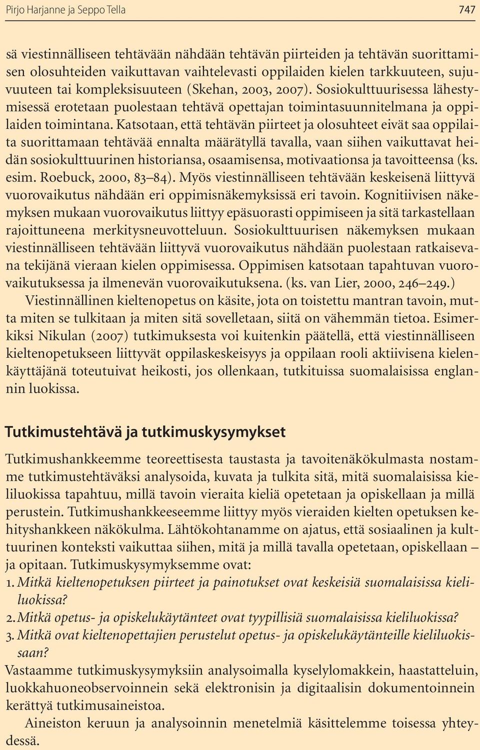 Katsotaan, että tehtävän piirteet ja olosuhteet eivät saa oppilaita suorittamaan tehtävää ennalta määrätyllä tavalla, vaan siihen vaikuttavat heidän sosiokulttuurinen historiansa, osaamisensa,