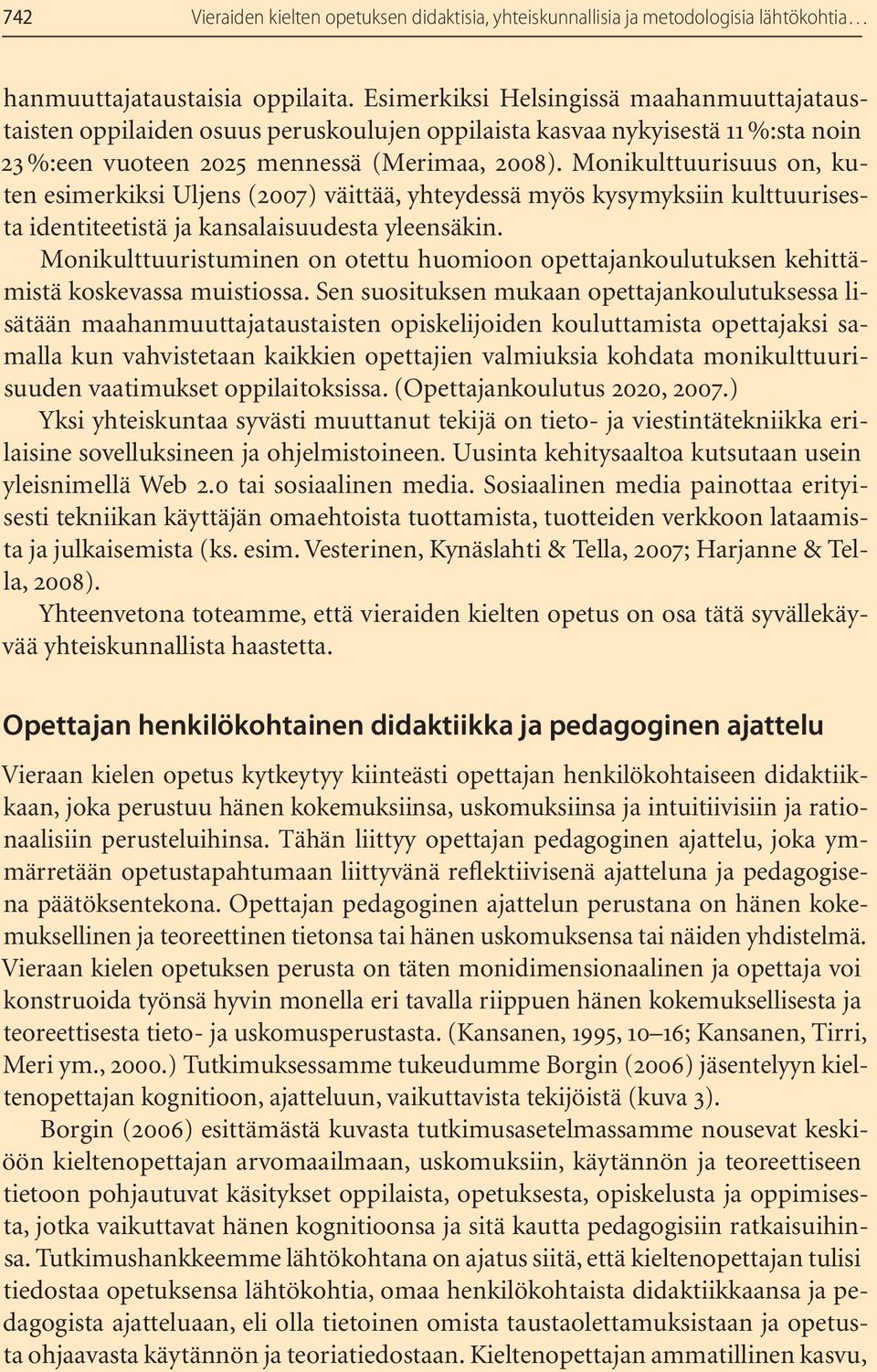 Monikulttuurisuus on, kuten esimerkiksi Uljens (2007) väittää, yhteydessä myös kysymyksiin kulttuurisesta identiteetistä ja kansalaisuudesta yleensäkin.