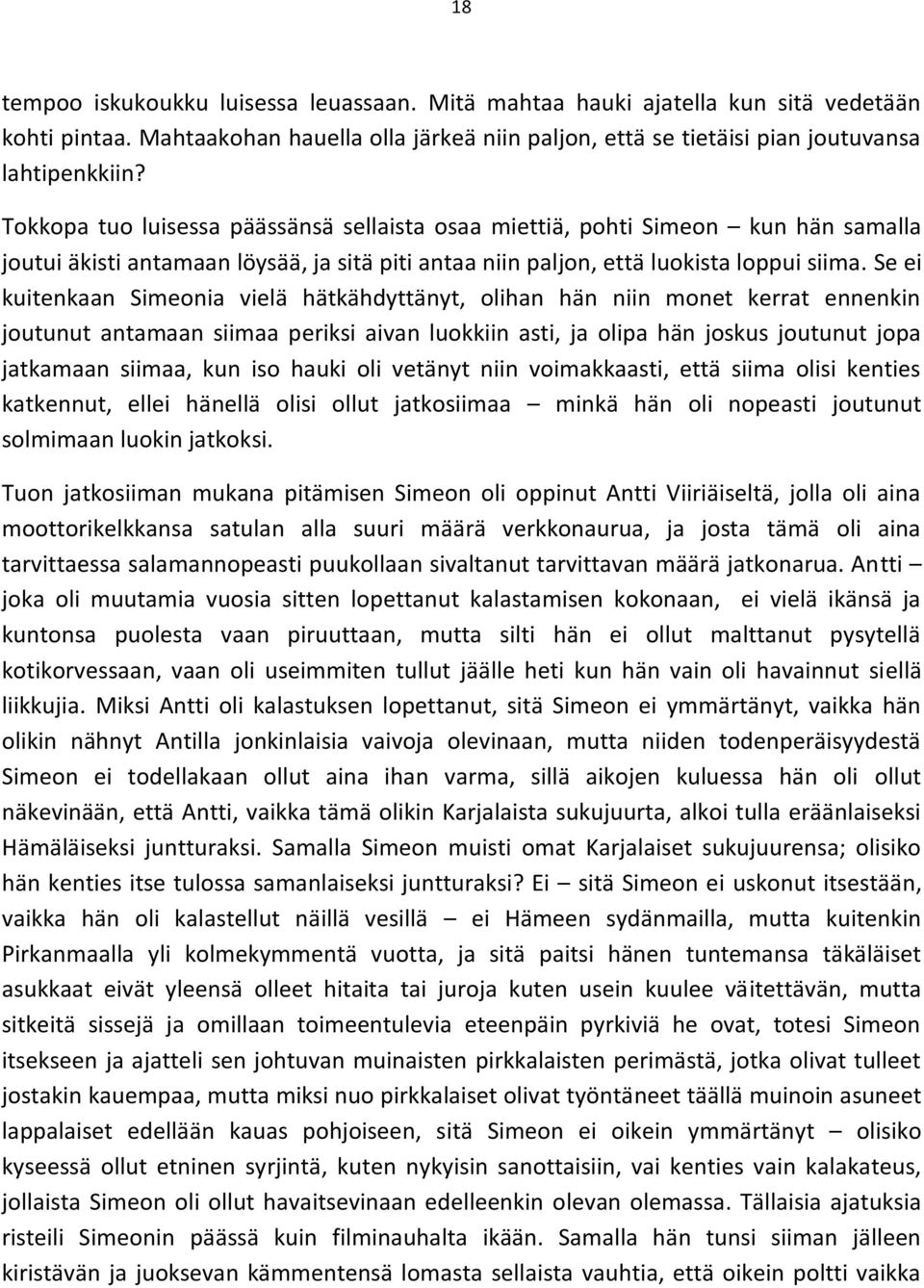 Se ei kuitenkaan Simeonia vielä hätkähdyttänyt, olihan hän niin monet kerrat ennenkin joutunut antamaan siimaa periksi aivan luokkiin asti, ja olipa hän joskus joutunut jopa jatkamaan siimaa, kun iso