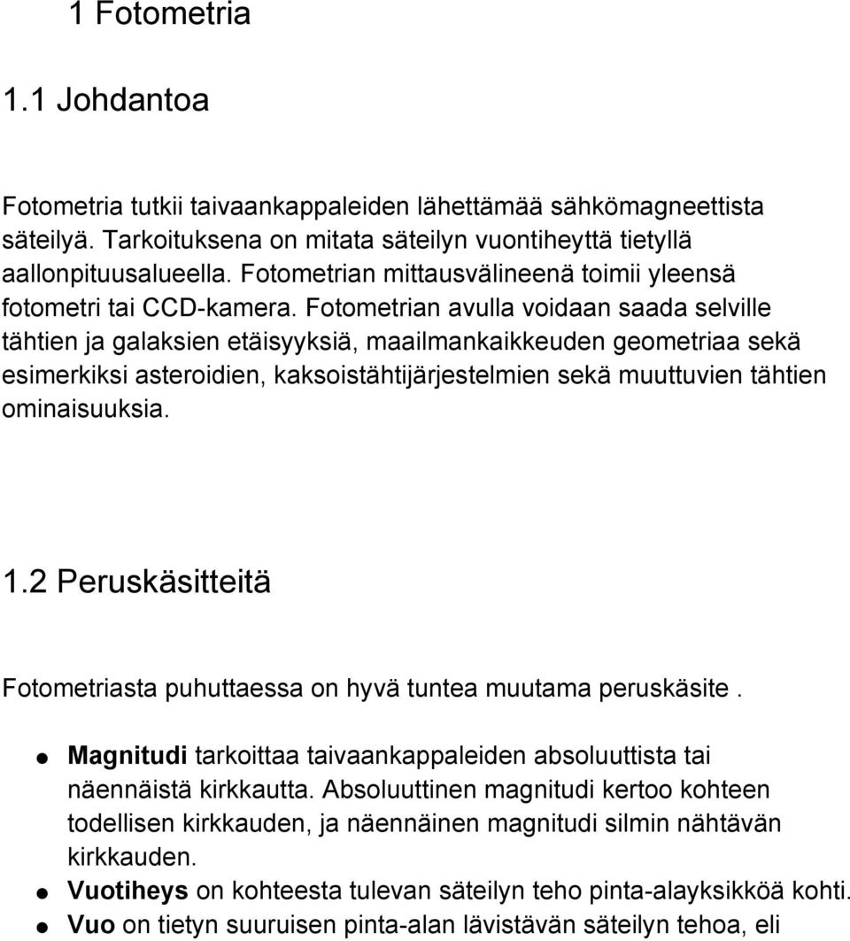 Fotometrian avulla voidaan saada selville tähtien ja galaksien etäisyyksiä, maailmankaikkeuden geometriaa sekä esimerkiksi asteroidien, kaksoistähtijärjestelmien sekä muuttuvien tähtien ominaisuuksia.