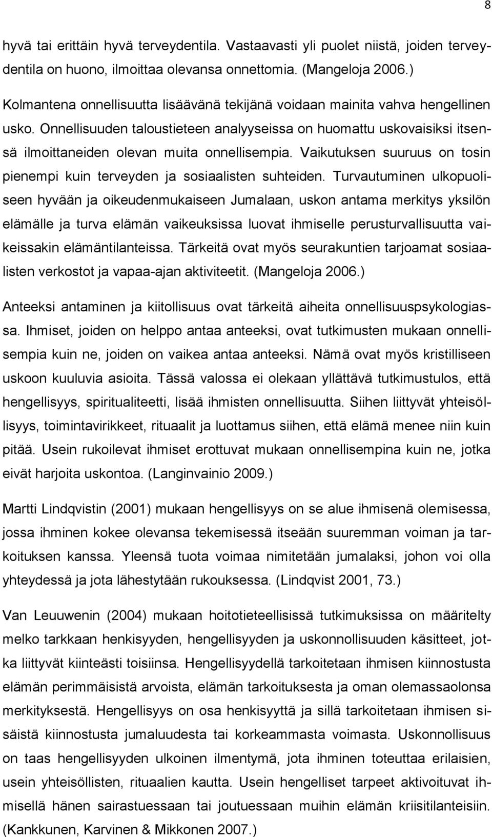 Onnellisuuden taloustieteen analyyseissa on huomattu uskovaisiksi itsensä ilmoittaneiden olevan muita onnellisempia. Vaikutuksen suuruus on tosin pienempi kuin terveyden ja sosiaalisten suhteiden.