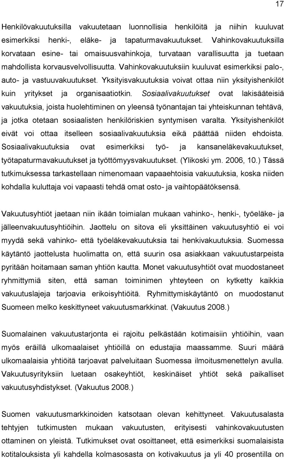 Vahinkovakuutuksiin kuuluvat esimerkiksi palo-, auto- ja vastuuvakuutukset. Yksityisvakuutuksia voivat ottaa niin yksityishenkilöt kuin yritykset ja organisaatiotkin.