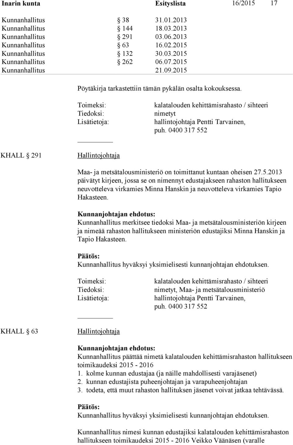 0400 317 552 KHALL 291 Hallintojohtaja Maa- ja metsätalousministeriö on toimittanut kuntaan oheisen 27.5.2013 päivätyt kirjeen, jossa se on nimennyt edustajakseen rahaston hallitukseen neuvotte leva virkamies Minna Hanskin ja neuvotteleva virkamies Tapio Hakasteen.