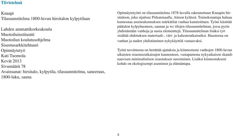 Pirkanmaalla, Aitoon kylässä. Toimeksiantaja haluaa kunnostaa asuinrakennuksen märkätilat vanhaa kunnioittaen.