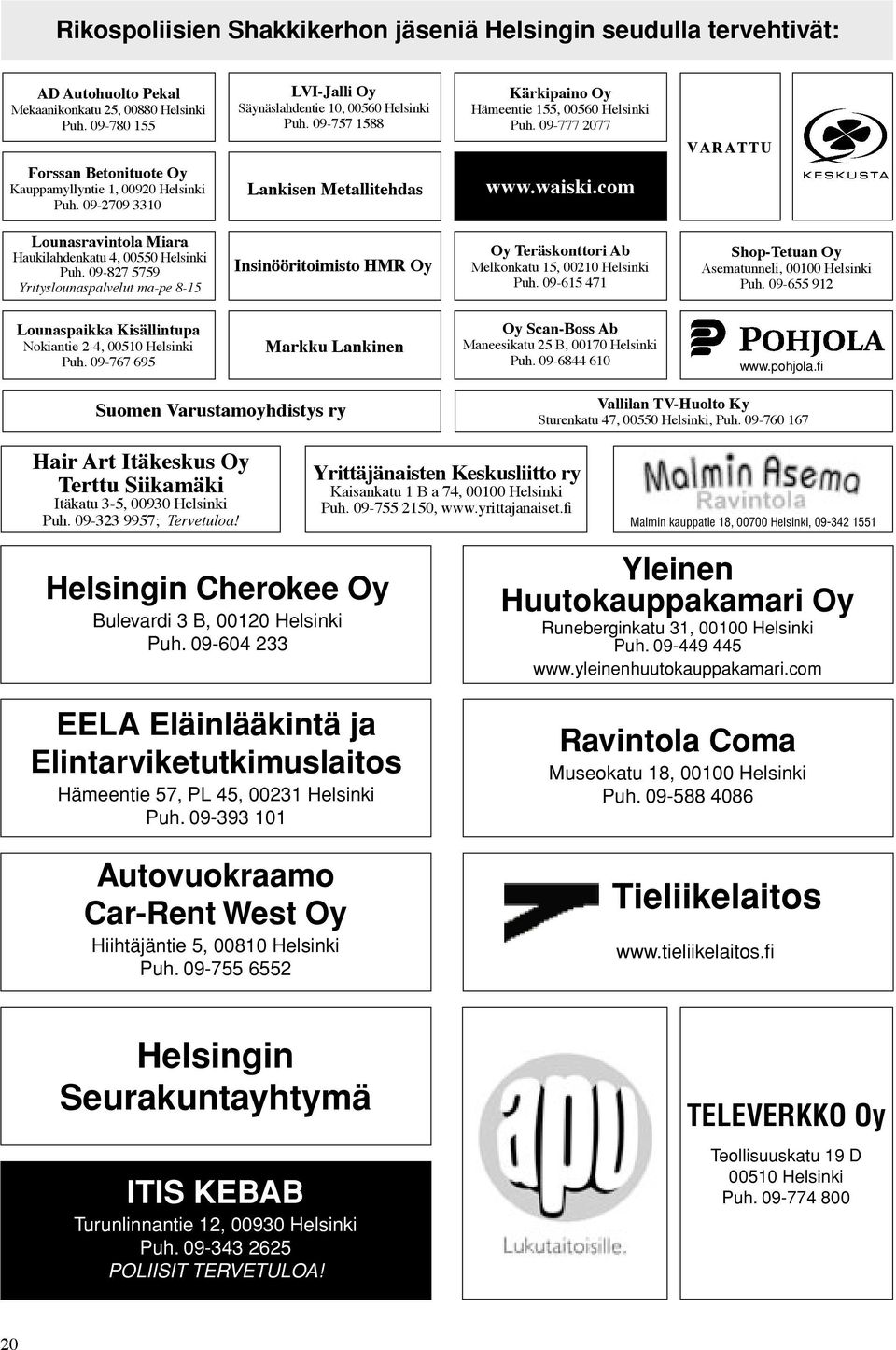 com VARATTU Lounasravintola Miara Haukilahdenkatu 4, 00550 Helsinki Puh. 09-827 5759 Yrityslounaspalvelut ma-pe 8-15 Insinööritoimisto HMR Oy Oy Teräskonttori Ab Melkonkatu 15, 00210 Helsinki Puh.