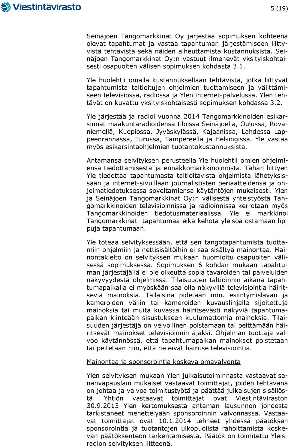 Yle huolehtii omalla kustannuksellaan tehtävistä, jotka liittyvät tapahtumista taltioitujen ohjelmien tuottamiseen ja välittämiseen televisiossa, radiossa ja Ylen internet-palvelussa.