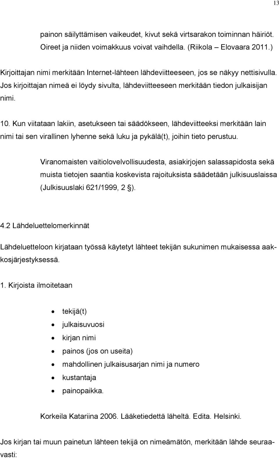 Kun viitataan lakiin, asetukseen tai säädökseen, lähdeviitteeksi merkitään lain nimi tai sen virallinen lyhenne sekä luku ja pykälä(t), joihin tieto perustuu.