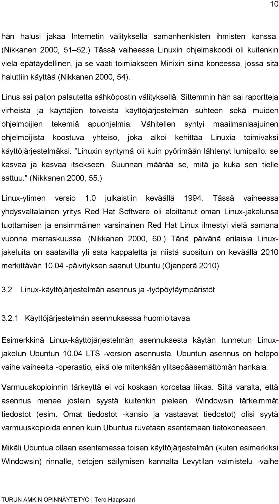 Linus sai paljon palautetta sähköpostin välityksellä. Sittemmin hän sai raportteja virheistä ja käyttäjien toiveista käyttöjärjestelmän suhteen sekä muiden ohjelmoijien tekemiä apuohjelmia.