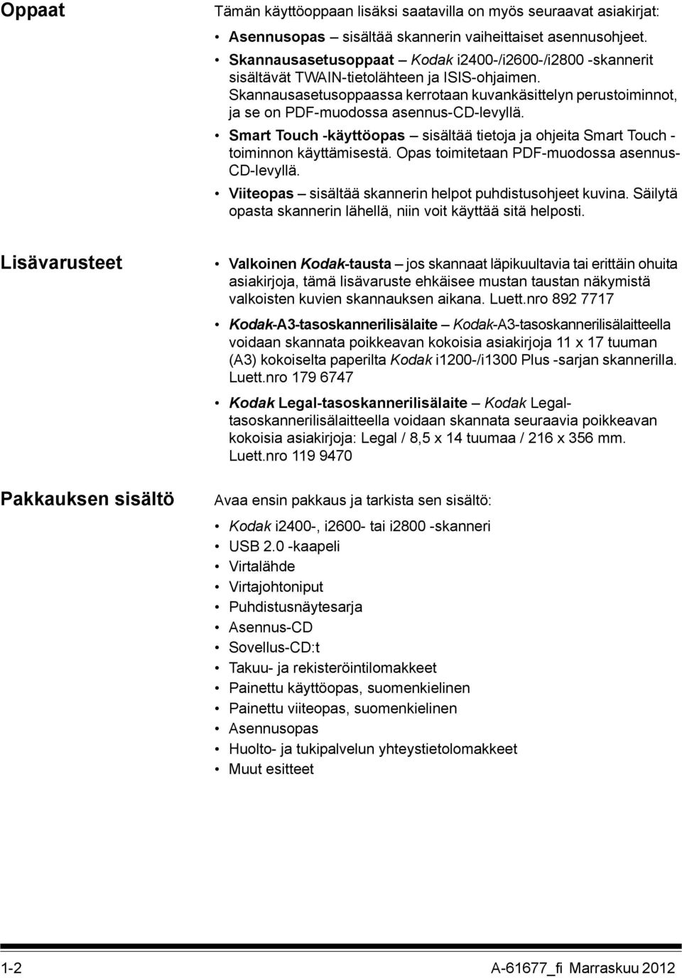 Skannausasetusoppaassa kerrotaan kuvankäsittelyn perustoiminnot, ja se on PDF-muodossa asennus-cd-levyllä. Smart Touch -käyttöopas sisältää tietoja ja ohjeita Smart Touch - toiminnon käyttämisestä.