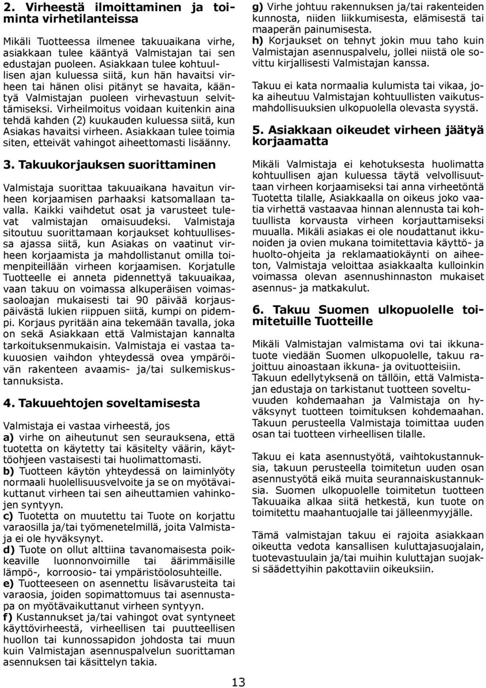 Virheilmoitus voidaan kuitenkin aina tehdä kahden (2) kuukauden kuluessa siitä, kun Asiakas havaitsi virheen. Asiakkaan tulee toimia siten, etteivät vahingot aiheettomasti lisäänny.