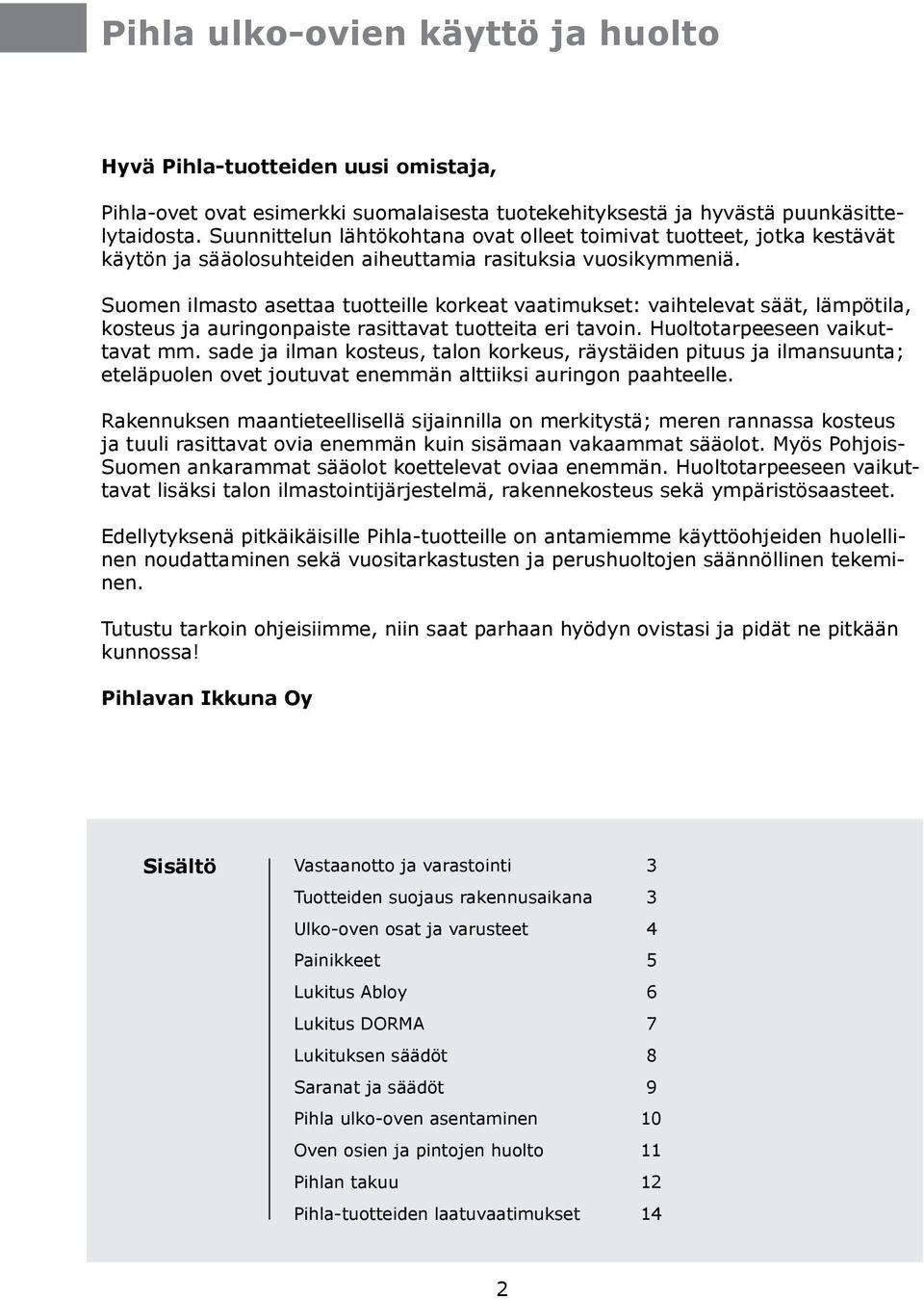 Suomen ilmasto asettaa tuotteille korkeat vaatimukset: vaihtelevat säät, lämpötila, kosteus ja auringonpaiste rasittavat tuotteita eri tavoin. Huoltotarpeeseen vaikuttavat mm.