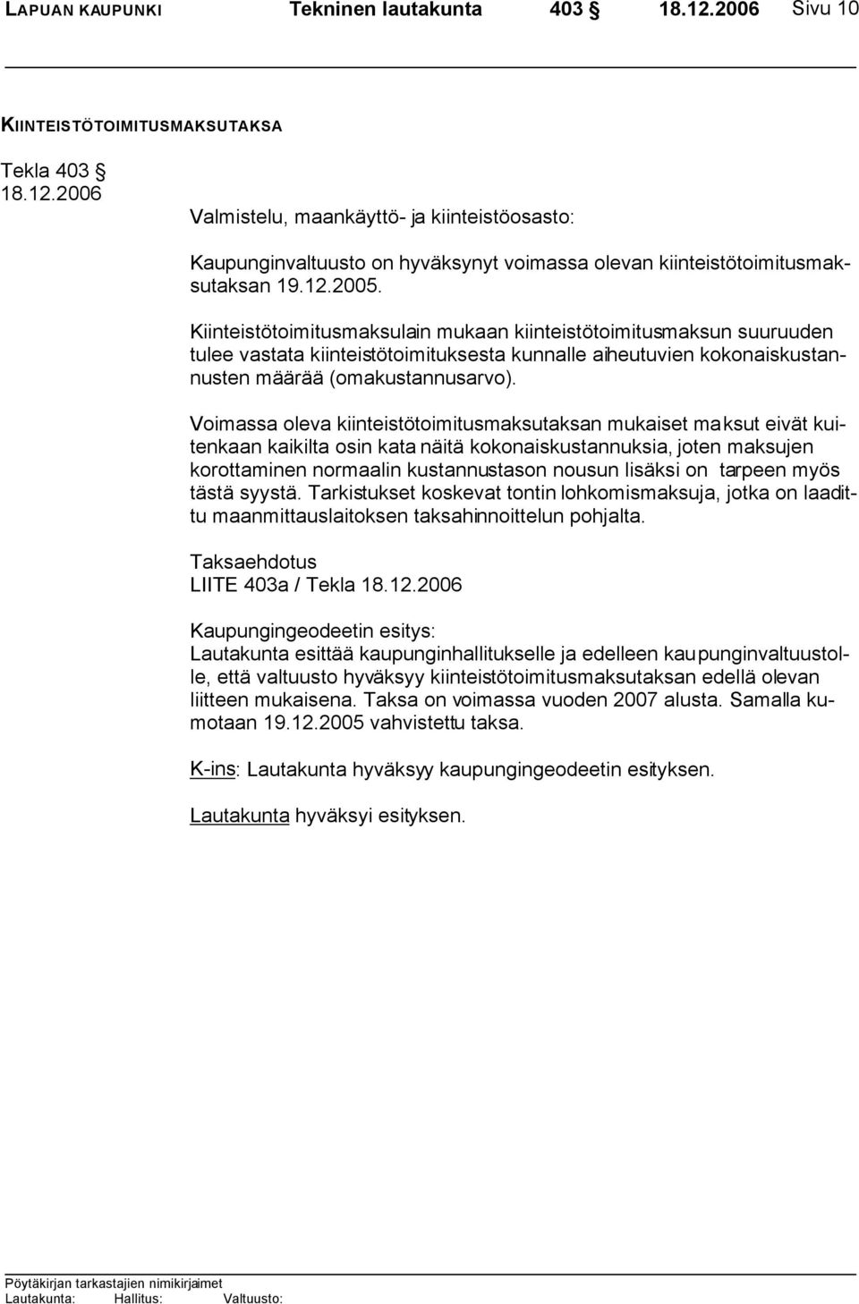 Kiinteistötoimitusmaksulain mukaan kiinteistötoimitusmaksun suuruuden tulee vastata kiinteistötoimituksesta kunnalle aiheutuvien kokonaiskustannusten määrää (omakustannusarvo).