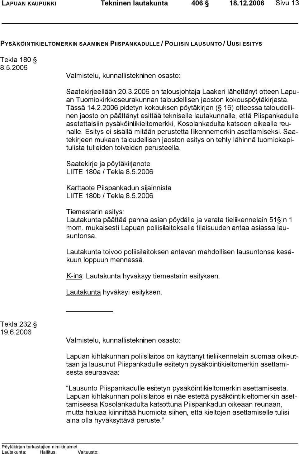 14.2.2006 pidetyn kokouksen pöytäkirjan ( 16) otteessa taloudellinen jaosto on päättänyt esittää tekniselle lautakunnalle, että Piispankadulle asetettaisiin pysäköintikieltomerkki, Kosolankadulta