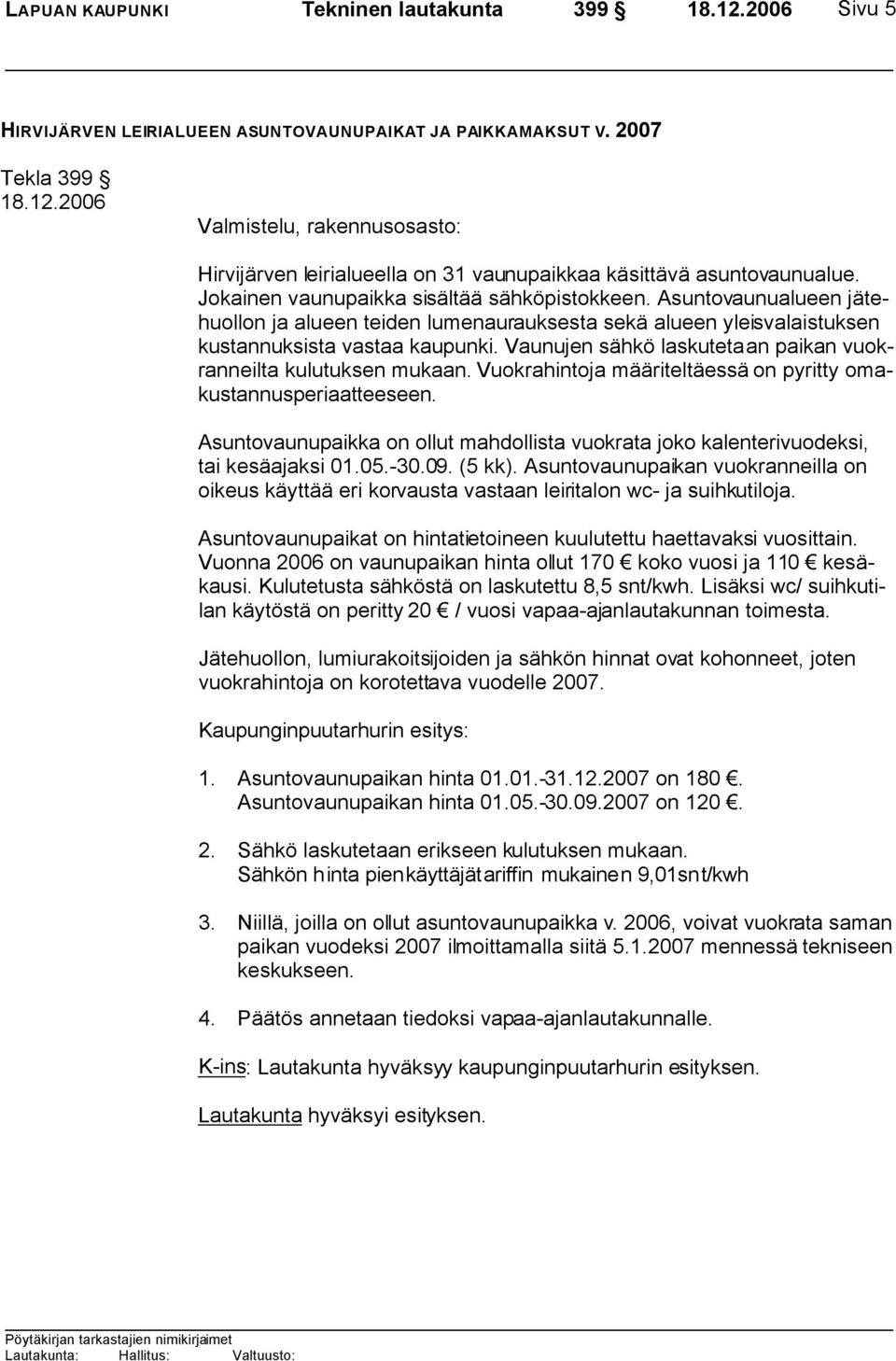 Asuntovaunualueen jätehuollon ja alueen teiden lumenaurauksesta sekä alueen yleisvalaistuksen kustannuksista vastaa kaupunki. Vaunujen sähkö laskutetaan paikan vuokranneilta kulutuksen mukaan.