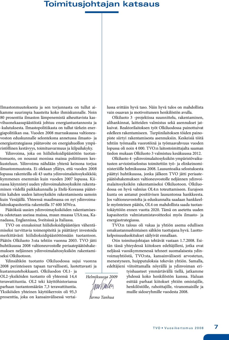 Vuoden 2008 marraskuussa valtioneuvoston eduskunnalle selontekona annetussa ilmasto- ja energiastrategiassa päätavoite on energiahuollon ympäristöllinen kestävyys, toimitusvarmuus ja kilpailukyky.