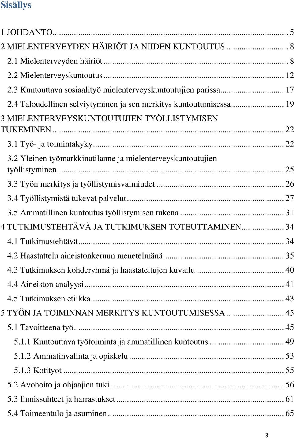 1 Työ- ja toimintakyky... 22 3.2 Yleinen työmarkkinatilanne ja mielenterveyskuntoutujien työllistyminen... 25 3.3 Työn merkitys ja työllistymisvalmiudet... 26 3.4 Työllistymistä tukevat palvelut.