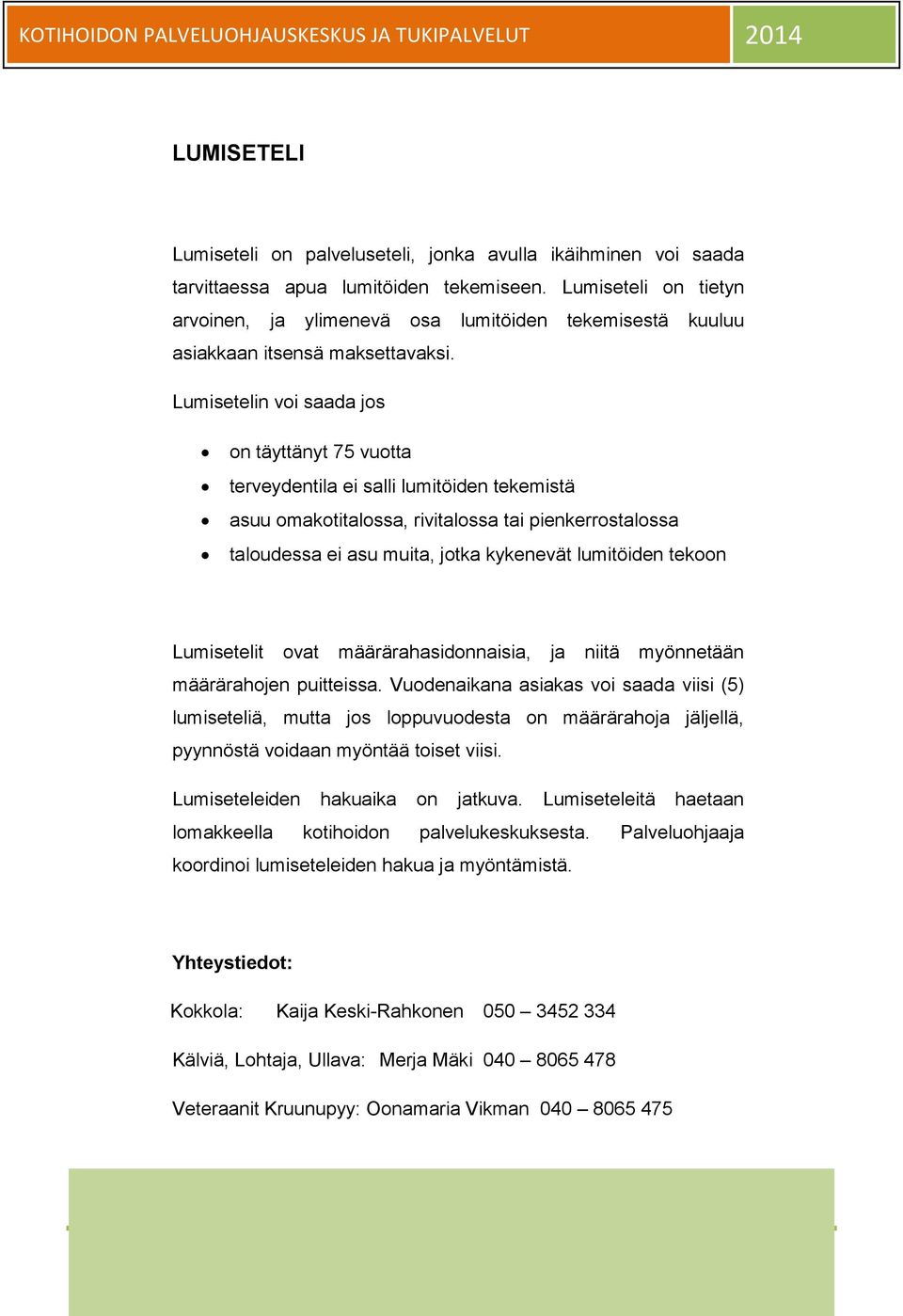 Lumisetelin voi saada jos on täyttänyt 75 vuotta terveydentila ei salli lumitöiden tekemistä asuu omakotitalossa, rivitalossa tai pienkerrostalossa taloudessa ei asu muita, jotka kykenevät lumitöiden