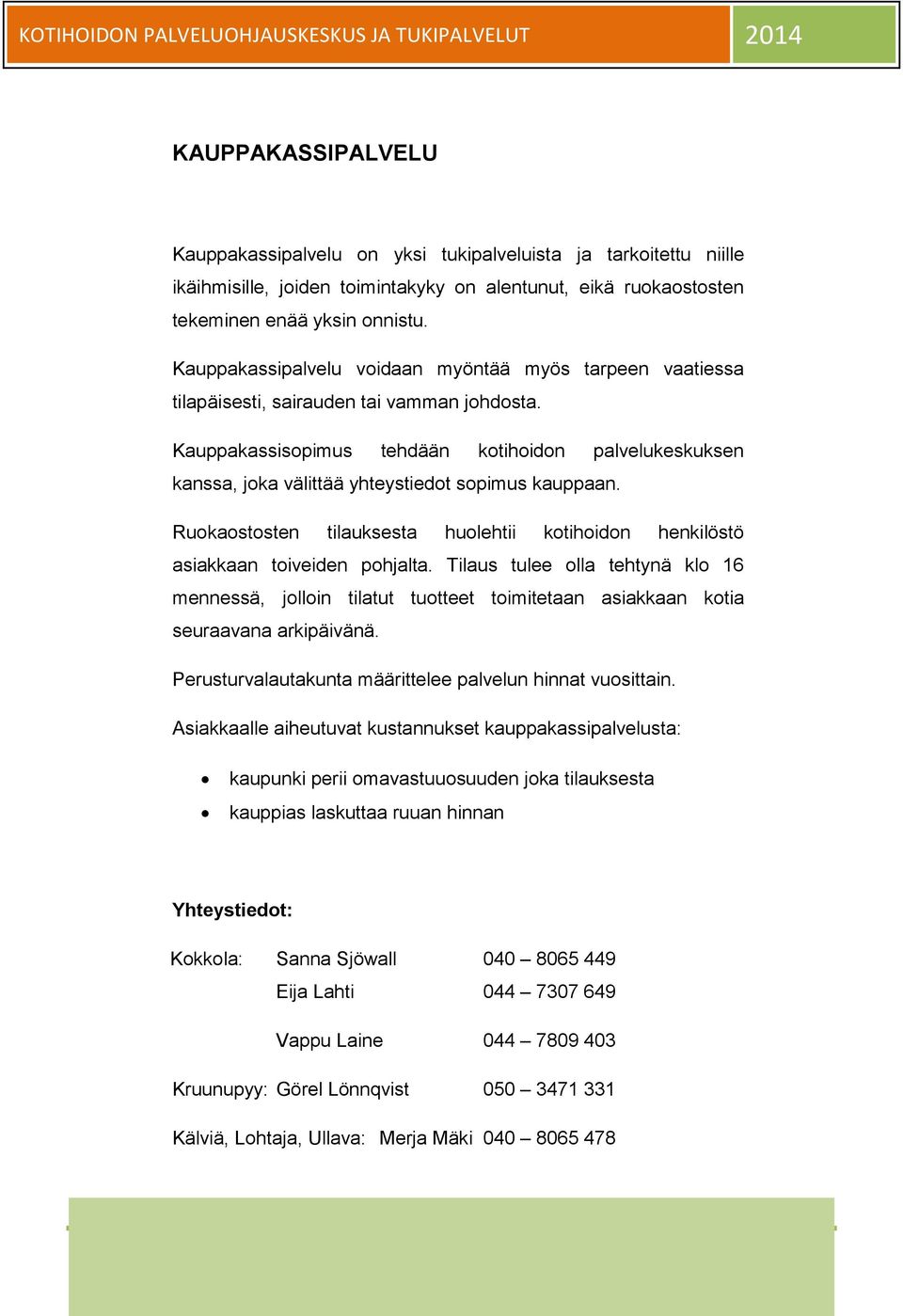 Kauppakassisopimus tehdään kotihoidon palvelukeskuksen kanssa, joka välittää yhteystiedot sopimus kauppaan. Ruokaostosten tilauksesta huolehtii kotihoidon henkilöstö asiakkaan toiveiden pohjalta.