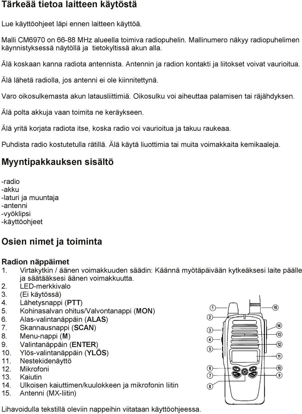 Älä lähetä radiolla, jos antenni ei ole kiinnitettynä. Varo oikosulkemasta akun latausliittimiä. Oikosulku voi aiheuttaa palamisen tai räjähdyksen. Älä polta akkuja vaan toimita ne keräykseen.