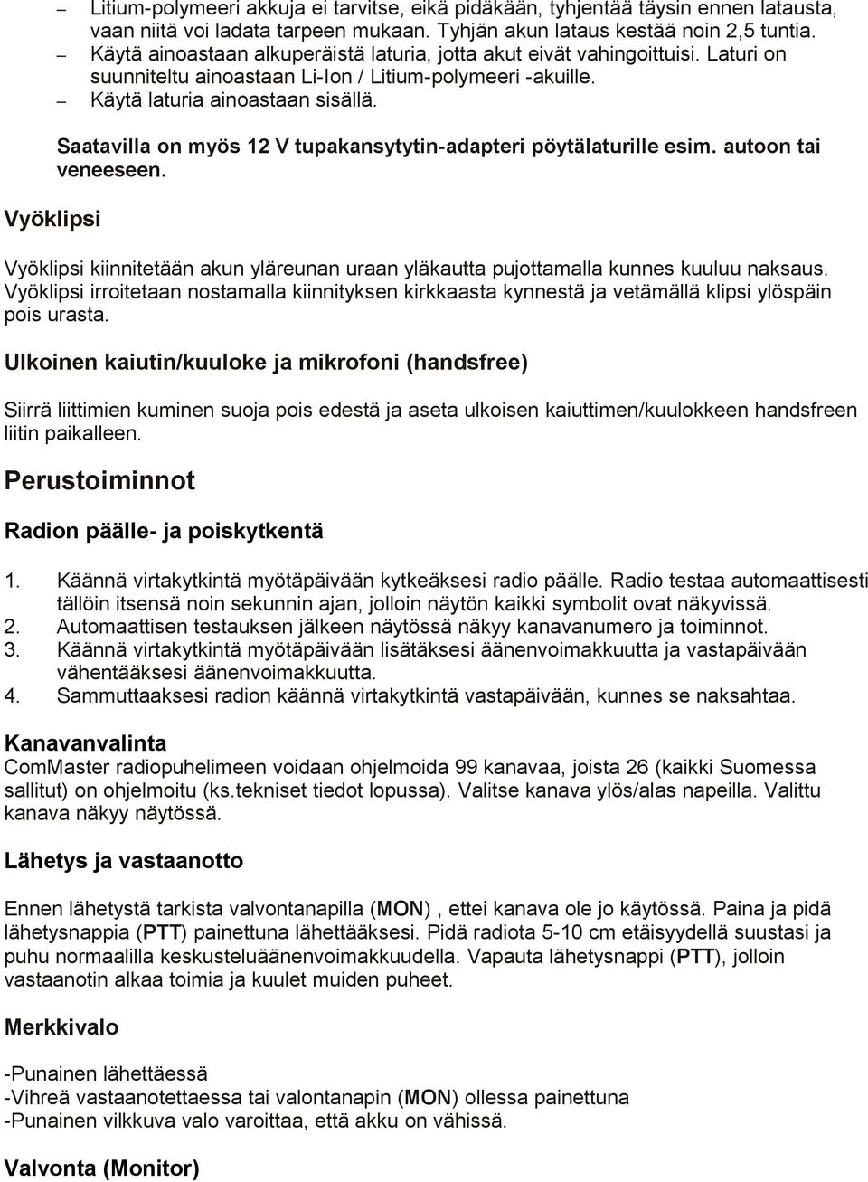 Saatavilla on myös 12 V tupakansytytin-adapteri pöytälaturille esim. autoon tai veneeseen. Vyöklipsi kiinnitetään akun yläreunan uraan yläkautta pujottamalla kunnes kuuluu naksaus.