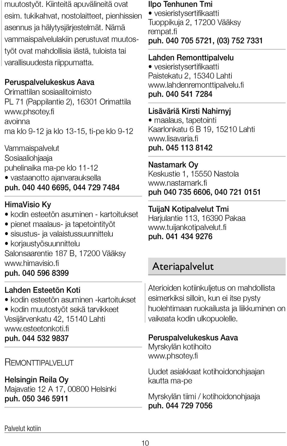 Orimattilan sosiaalitoimisto PL 71 (Pappilantie 2), 16301 Orimattila avoinna ma klo 9-12 ja klo 13-15, ti-pe klo 9-12 Vammaispalvelut Sosiaaliohjaaja puhelinaika ma-pe klo 11-12 vastaanotto