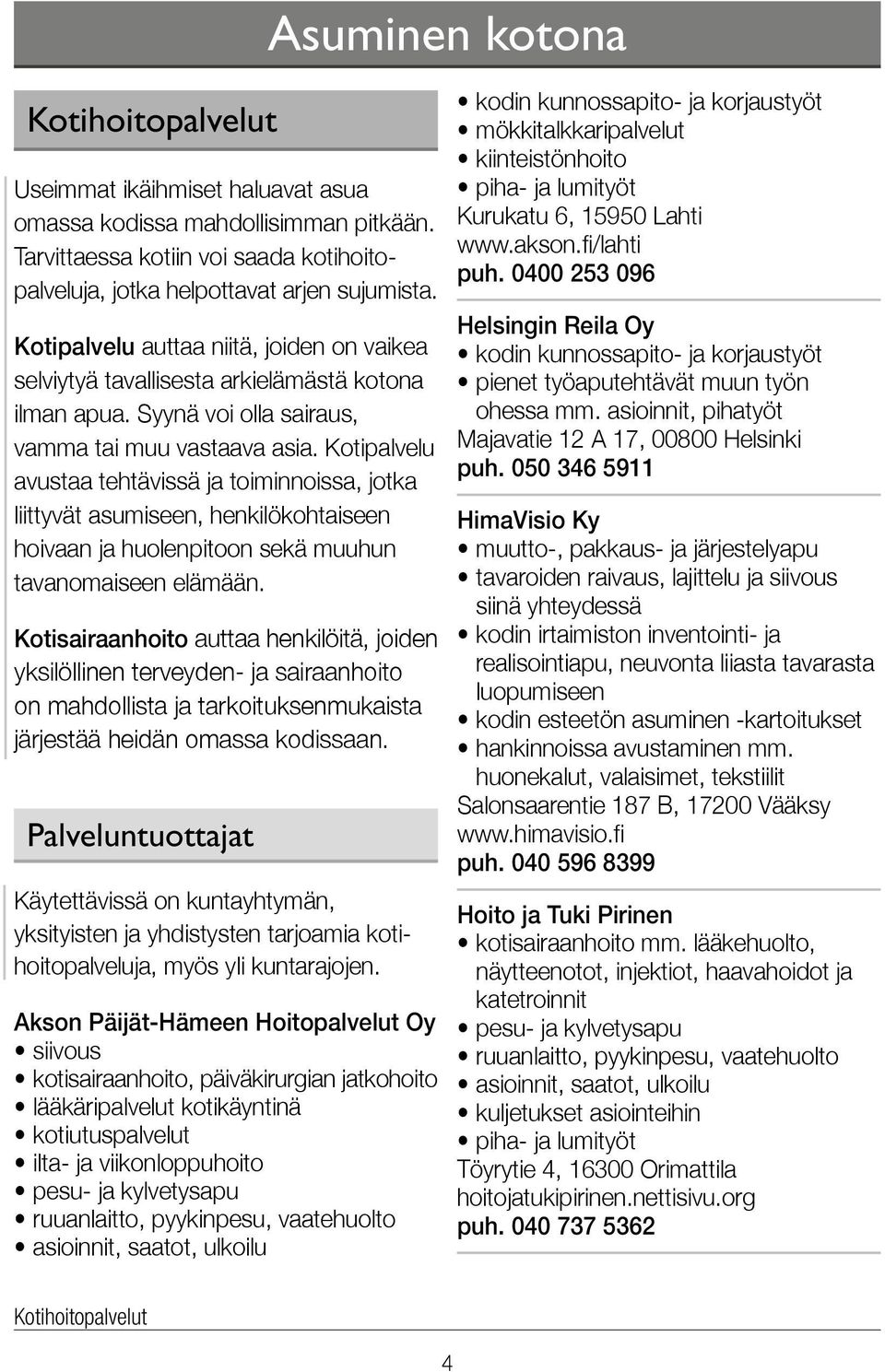 Kotipalvelu avustaa tehtävissä ja toiminnoissa, jotka liittyvät asumiseen, henkilökohtaiseen hoivaan ja huolenpitoon sekä muuhun tavanomaiseen elämään.