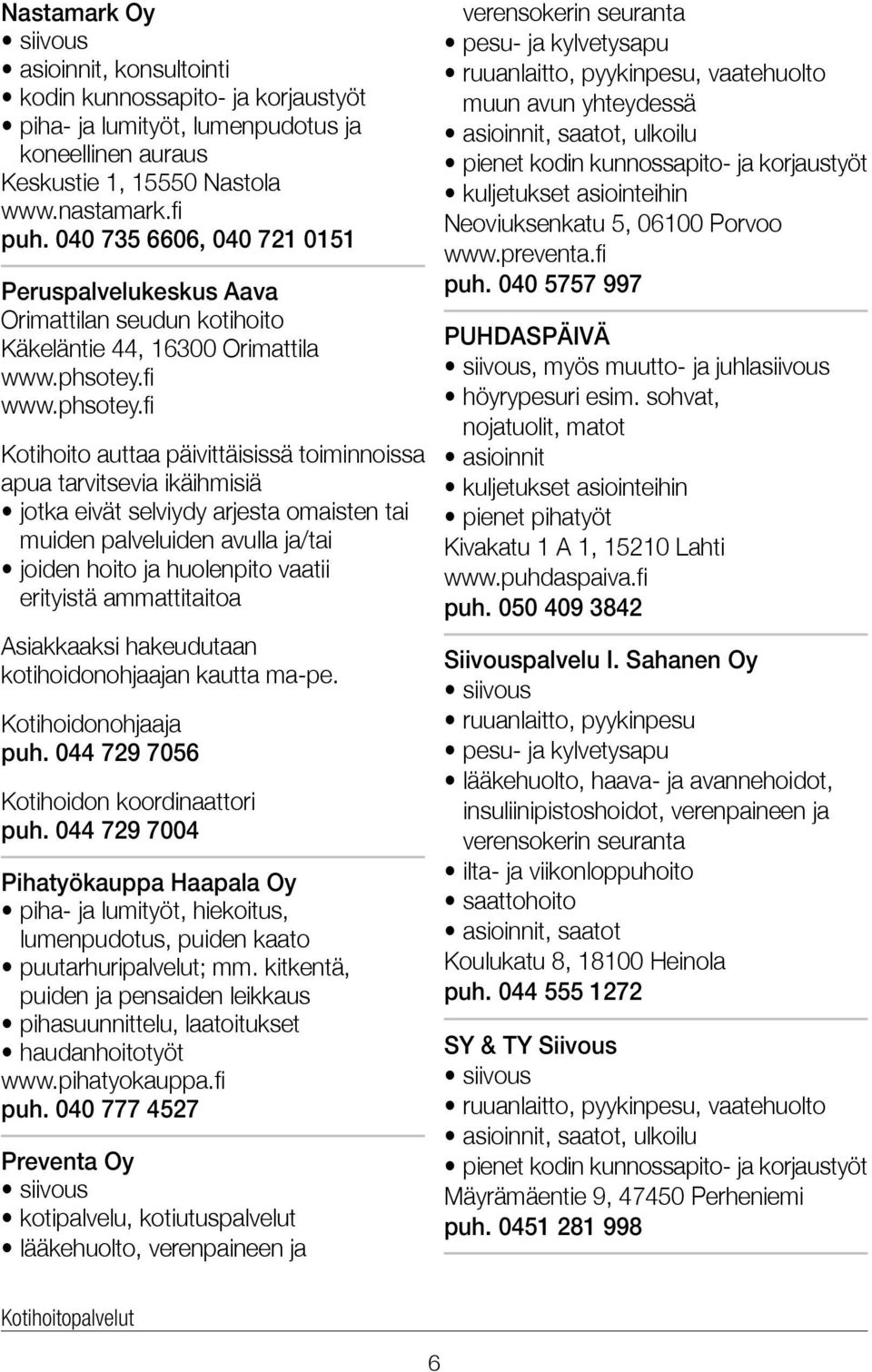 tai muiden palveluiden avulla ja/tai joiden hoito ja huolenpito vaatii erityistä ammattitaitoa Asiakkaaksi hakeudutaan kotihoidonohjaajan kautta ma-pe. Kotihoidonohjaaja puh.