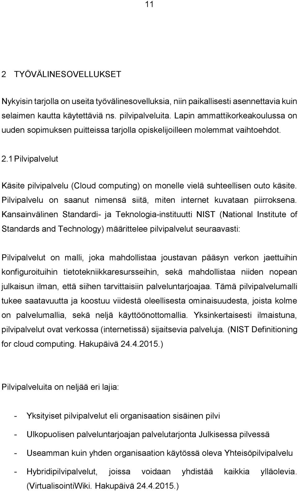 1 Pilvipalvelut Käsite pilvipalvelu (Cloud computing) on monelle vielä suhteellisen outo käsite. Pilvipalvelu on saanut nimensä siitä, miten internet kuvataan piirroksena.