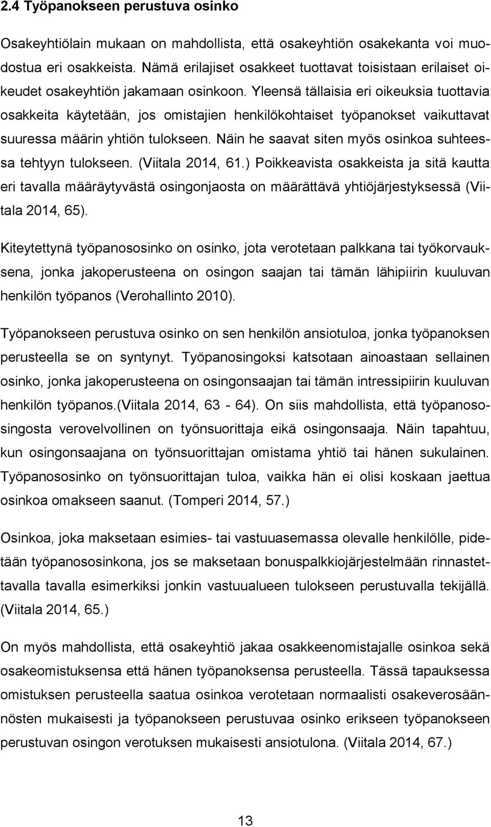 Yleensä tällaisia eri oikeuksia tuottavia osakkeita käytetään, jos omistajien henkilökohtaiset työpanokset vaikuttavat suuressa määrin yhtiön tulokseen.