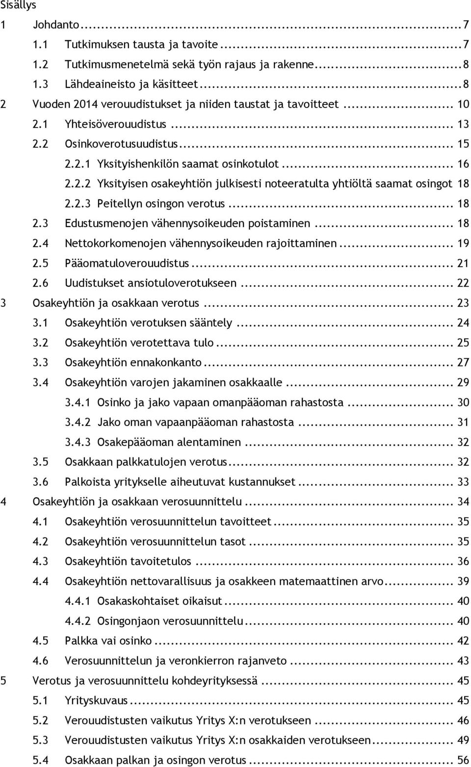 2.3 Peitellyn osingon verotus... 18 2.3 Edustusmenojen vähennysoikeuden poistaminen... 18 2.4 Nettokorkomenojen vähennysoikeuden rajoittaminen... 19 2.5 Pääomatuloverouudistus... 21 2.