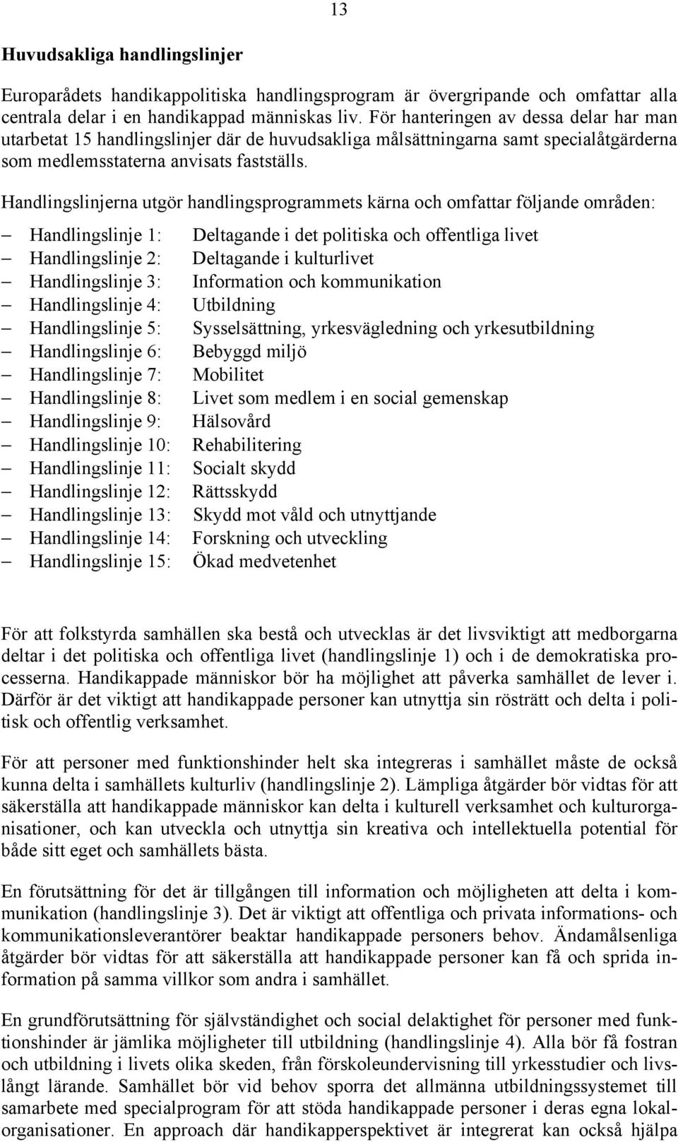 Handlingslinjerna utgör handlingsprogrammets kärna och omfattar följande områden: Handlingslinje 1: Deltagande i det politiska och offentliga livet Handlingslinje 2: Deltagande i kulturlivet