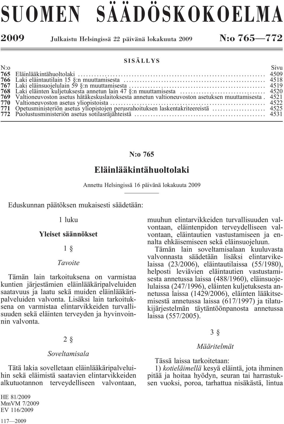 .. 4520 769 Valtioneuvoston asetus hätäkeskuslaitoksesta annetun valtioneuvoston asetuksen muuttamisesta. 4521 770 Valtioneuvostonasetusyliopistoista.