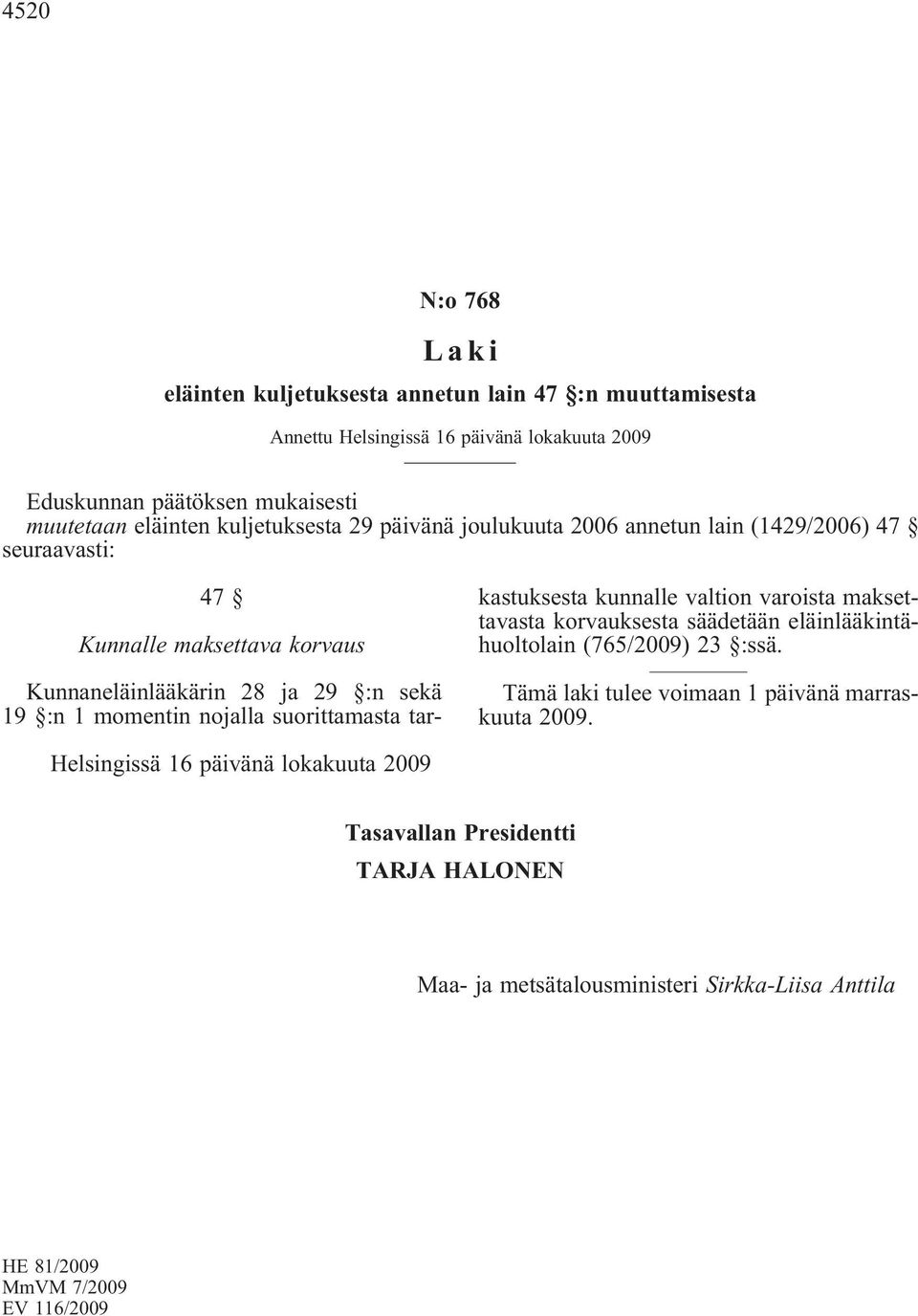 nojalla suorittamasta tarkastuksesta kunnalle valtion varoista maksettavasta korvauksesta säädetään eläinlääkintähuoltolain(765/2009) 23 :ssä.