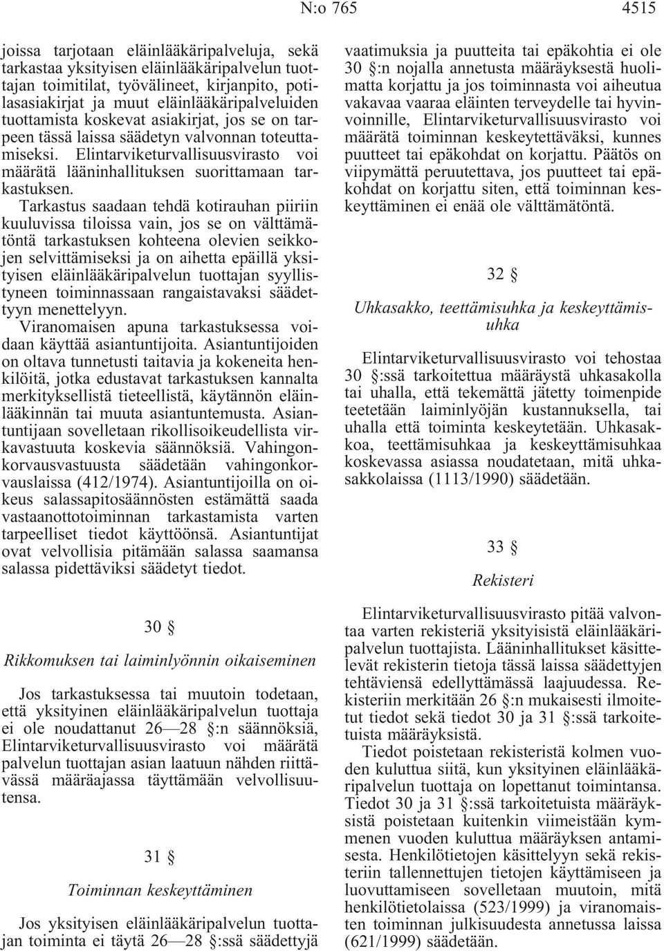 Tarkastus saadaan tehdä kotirauhan piiriin kuuluvissa tiloissa vain, jos se on välttämätöntä tarkastuksen kohteena olevien seikkojen selvittämiseksi ja on aihetta epäillä yksityisen