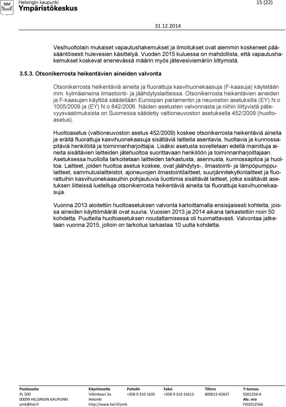 5.3. Otsonikerrosta heikentävien aineiden valvonta Otsonikerrosta heikentäviä aineita ja fluorattuja kasvihuonekaasuja (F-kaasuja) käytetään mm. kylmäaineina ilmastointi- ja jäähdytyslaitteissa.