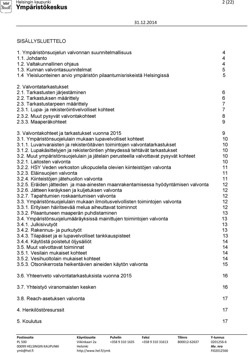 3.2. Muut pysyvät valvontakohteet 8 2.3.3. Maaperäkohteet 9 3. Valvontakohteet ja tarkastukset vuonna 2015 9 3.1. Ympäristönsuojelulain mukaan lupavelvolliset kohteet 10 3.1.1. Luvanvaraisten ja rekisteröitävien toimintojen valvontatarkastukset 10 3.