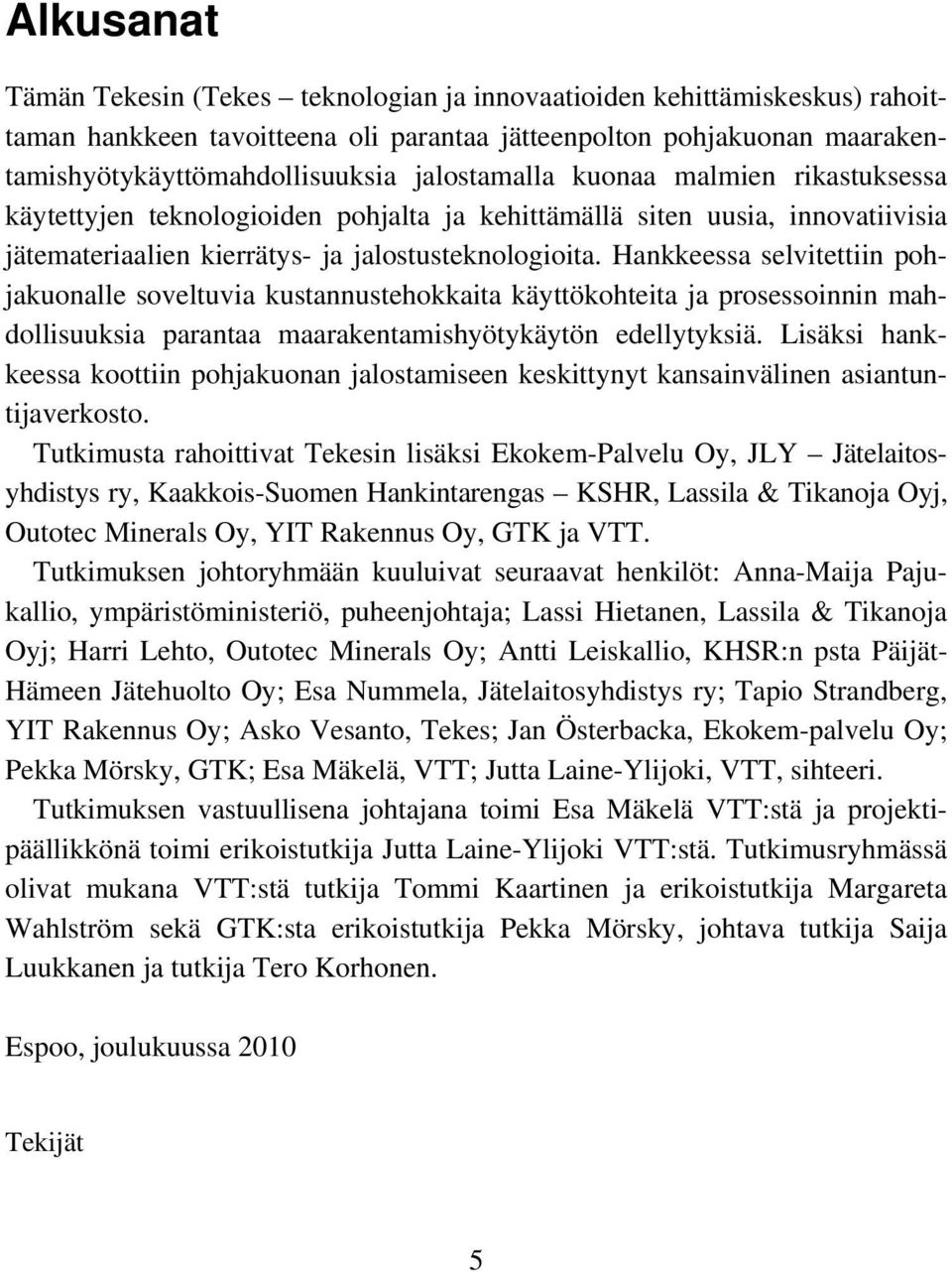 Hankkeessa selvitettiin pohjakuonalle soveltuvia kustannustehokkaita käyttökohteita ja prosessoinnin mahdollisuuksia parantaa maarakentamishyötykäytön edellytyksiä.