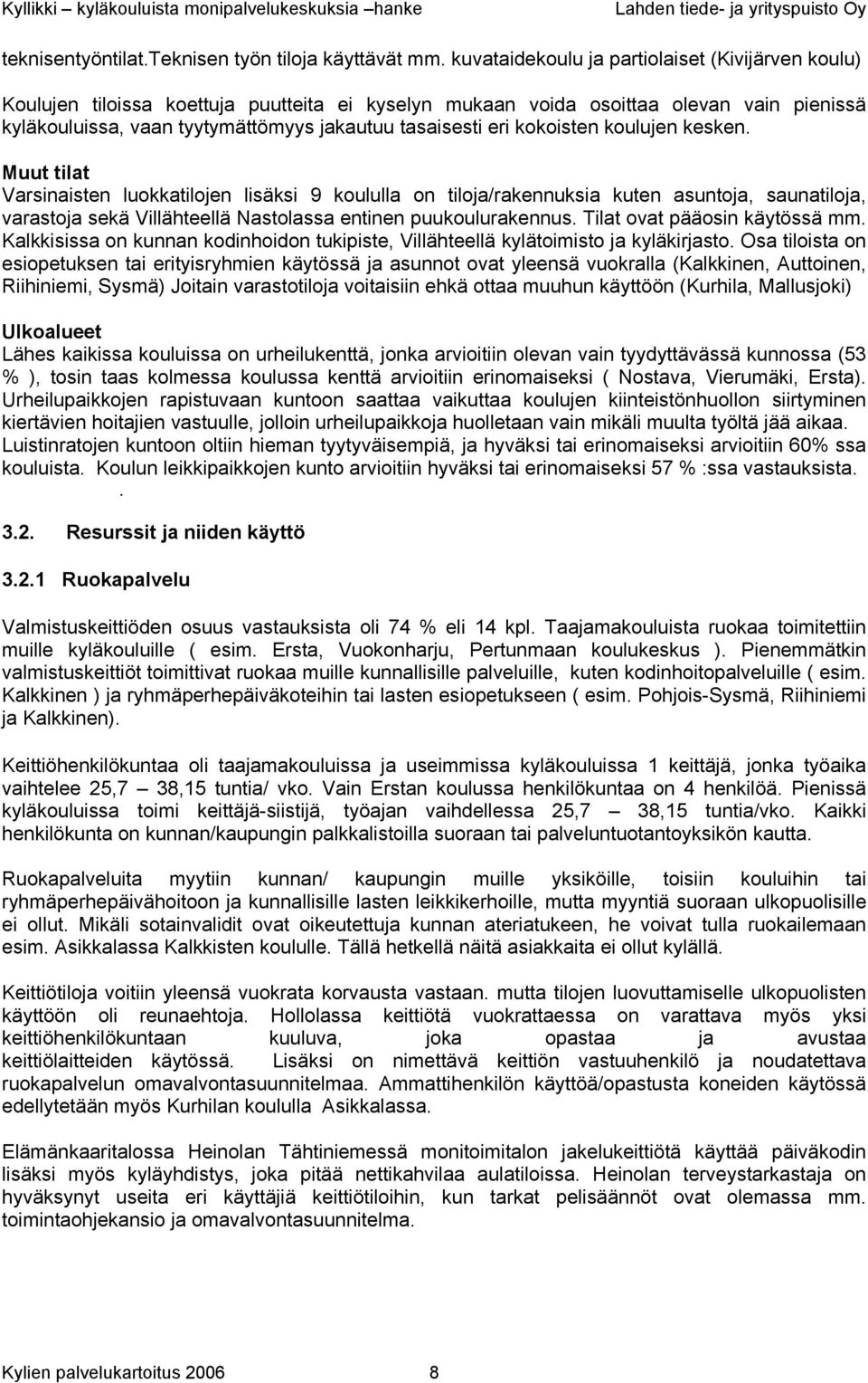 kokoisten koulujen kesken. Muut tilat Varsinaisten luokkatilojen lisäksi 9 koululla on tiloja/rakennuksia kuten asuntoja, saunatiloja, varastoja sekä Villähteellä Nastolassa entinen puukoulurakennus.